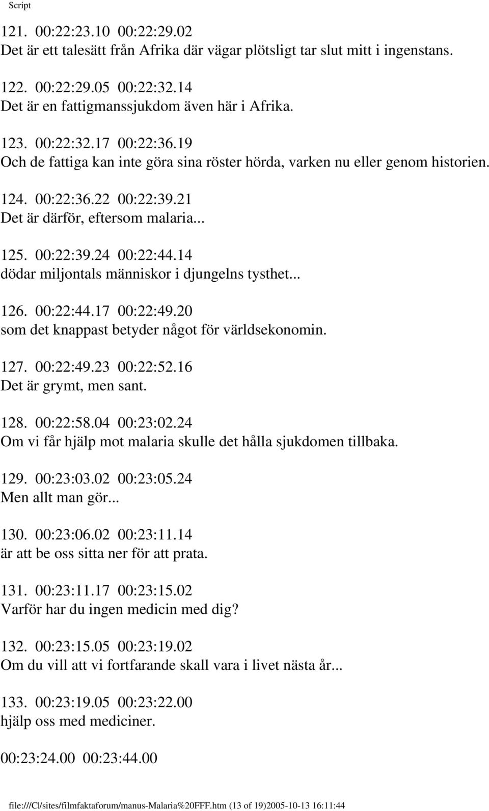 14 dödar miljontals människor i djungelns tysthet... 126. 00:22:44.17 00:22:49.20 som det knappast betyder något för världsekonomin. 127. 00:22:49.23 00:22:52.16 Det är grymt, men sant. 128. 00:22:58.