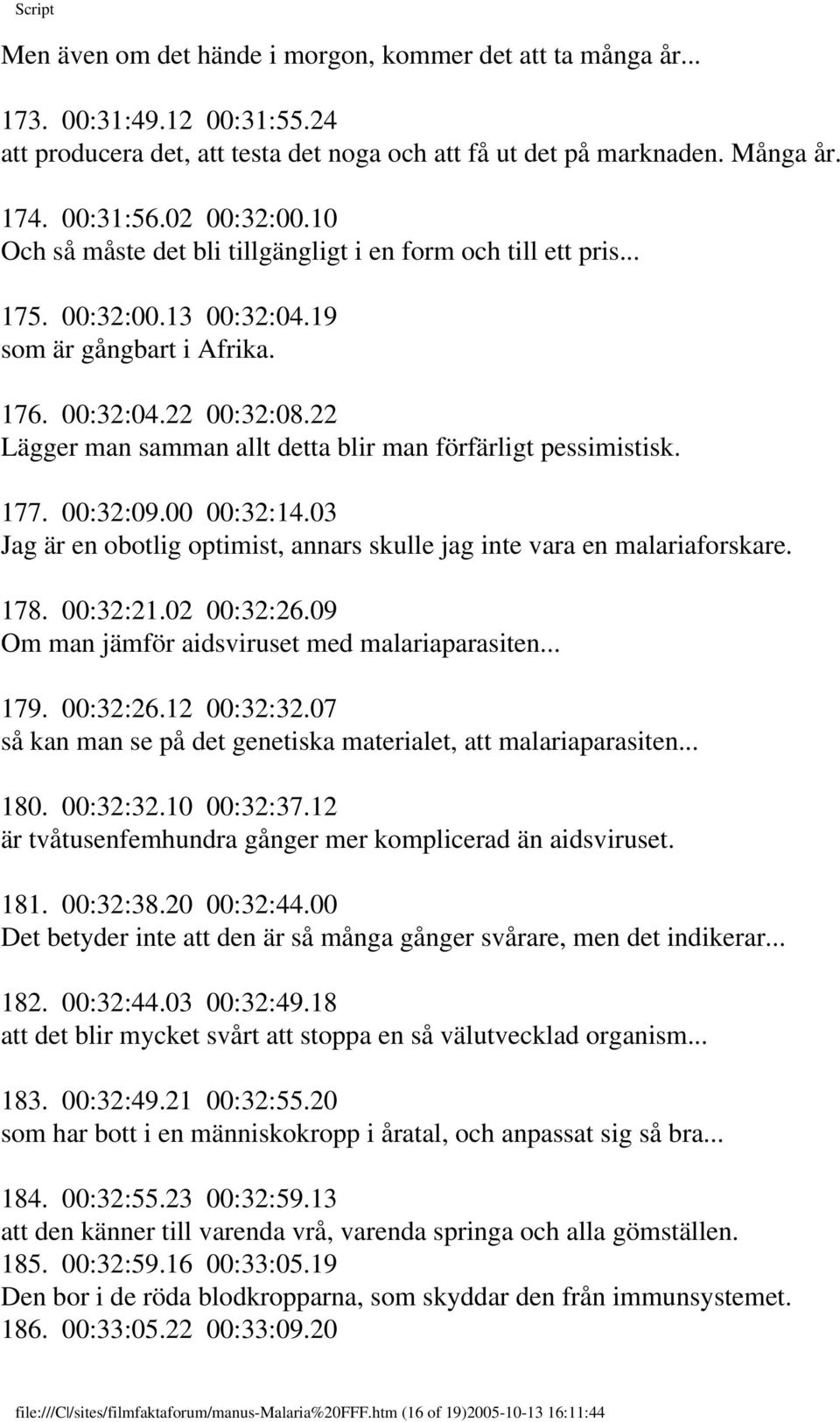 22 Lägger man samman allt detta blir man förfärligt pessimistisk. 177. 00:32:09.00 00:32:14.03 Jag är en obotlig optimist, annars skulle jag inte vara en malariaforskare. 178. 00:32:21.02 00:32:26.