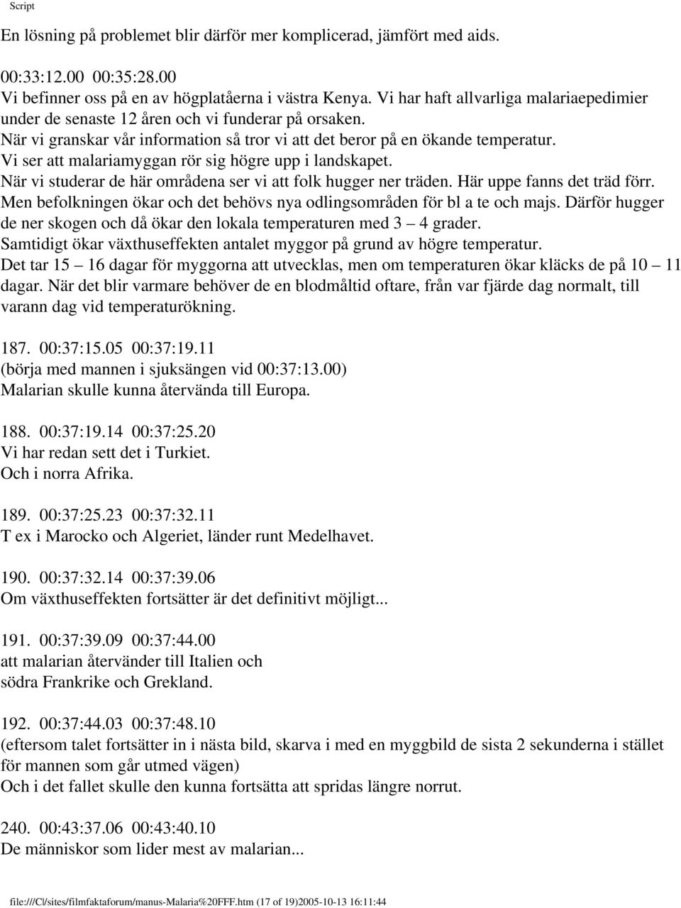 Vi ser att malariamyggan rör sig högre upp i landskapet. När vi studerar de här områdena ser vi att folk hugger ner träden. Här uppe fanns det träd förr.