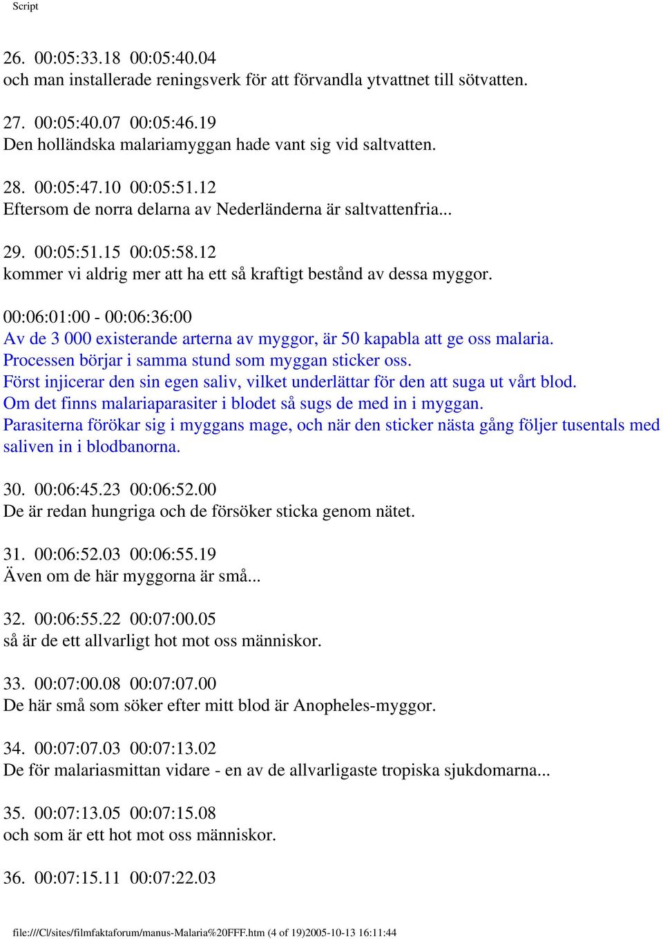 00:06:01:00-00:06:36:00 Av de 3 000 existerande arterna av myggor, är 50 kapabla att ge oss malaria. Processen börjar i samma stund som myggan sticker oss.