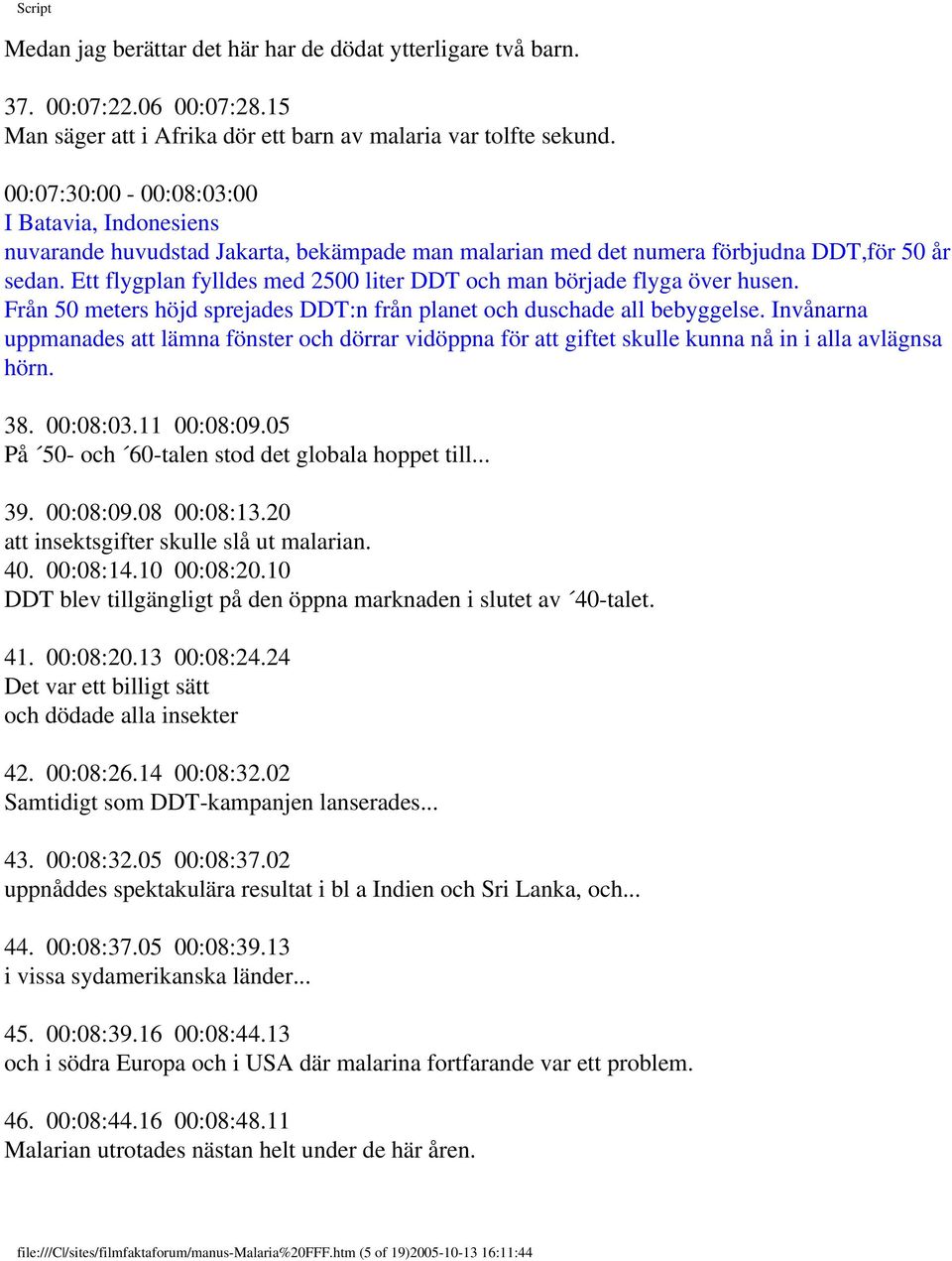 Ett flygplan fylldes med 2500 liter DDT och man började flyga över husen. Från 50 meters höjd sprejades DDT:n från planet och duschade all bebyggelse.