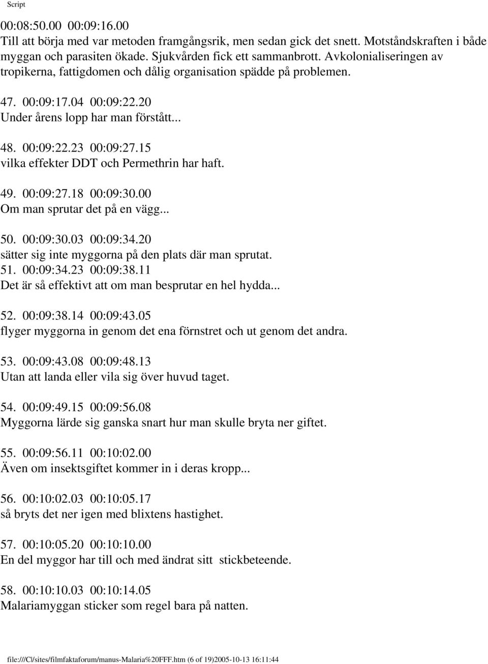 15 vilka effekter DDT och Permethrin har haft. 49. 00:09:27.18 00:09:30.00 Om man sprutar det på en vägg... 50. 00:09:30.03 00:09:34.20 sätter sig inte myggorna på den plats där man sprutat. 51.