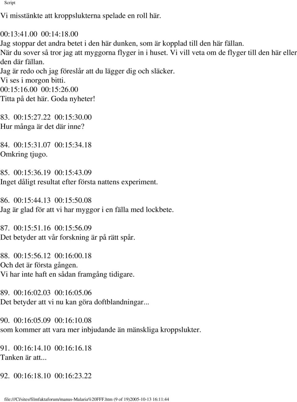 00:15:16.00 00:15:26.00 Titta på det här. Goda nyheter! 83. 00:15:27.22 00:15:30.00 Hur många är det där inne? 84. 00:15:31.07 00:15:34.18 Omkring tjugo. 85. 00:15:36.19 00:15:43.