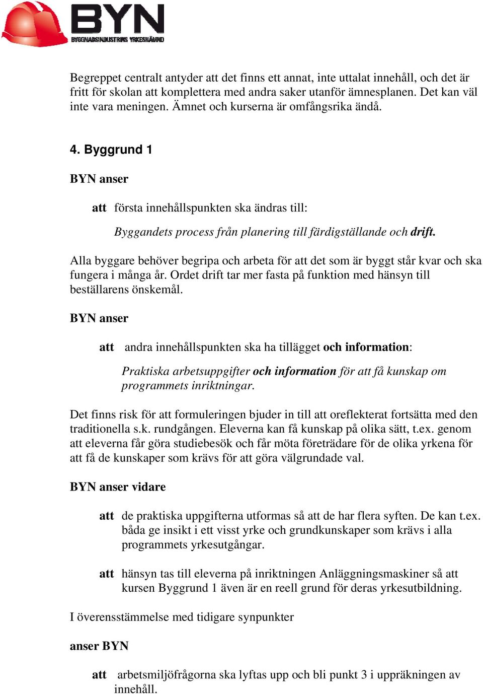 Alla byggare behöver begripa och arbeta för att det som är byggt står kvar och ska fungera i många år. Ordet drift tar mer fasta på funktion med hänsyn till beställarens önskemål.