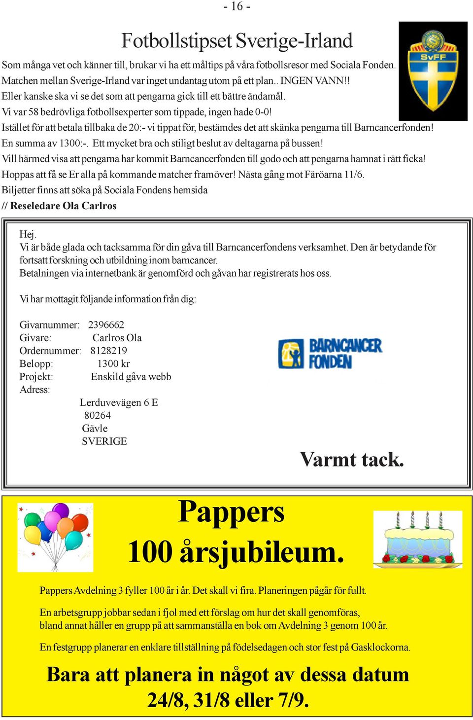 Vi var 58 bedrövliga fotbollsexperter som tippade, ingen hade 0-0! Istället för att betala tillbaka de 20:- vi tippat för, bestämdes det att skänka pengarna till Barncancerfonden! En summa av 1300:-.