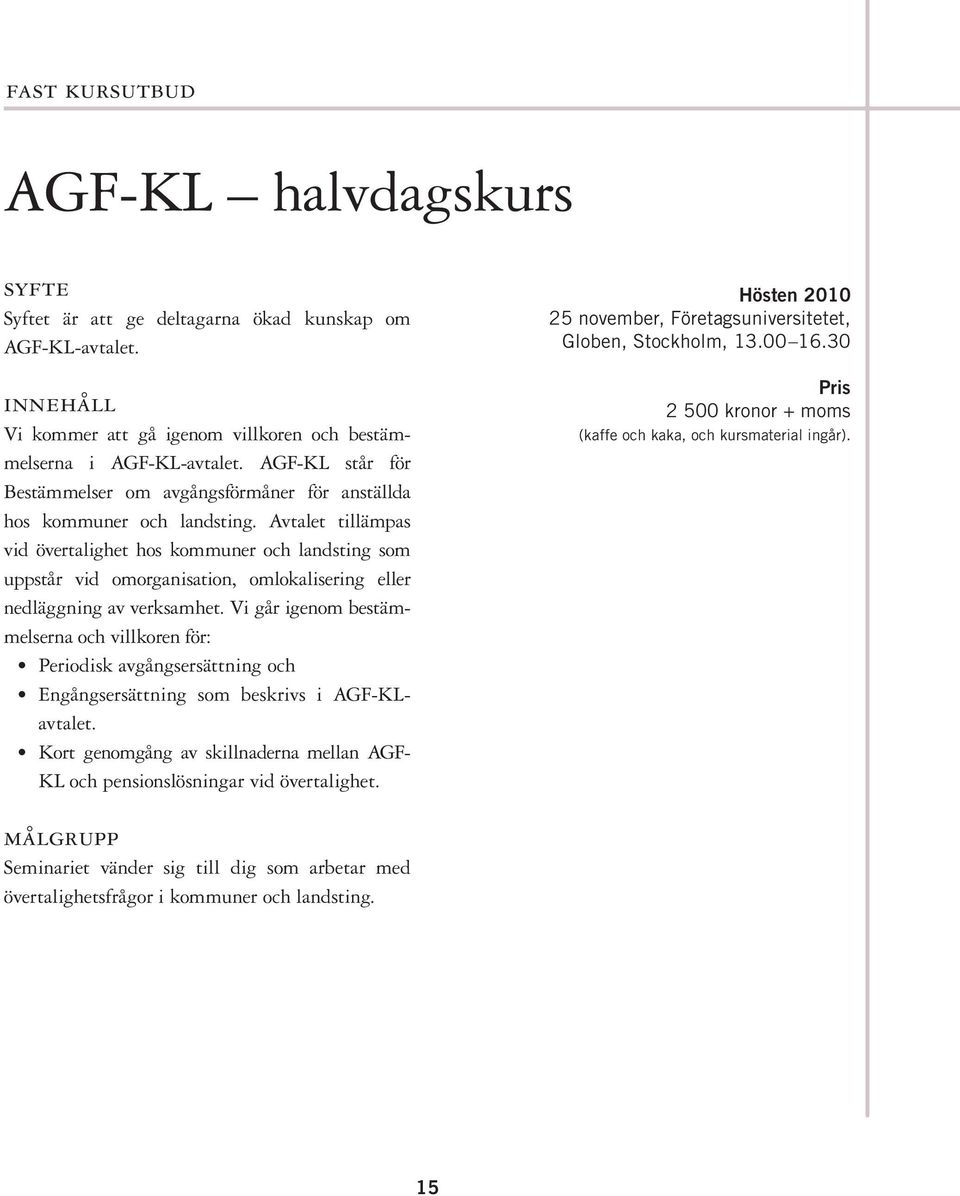 Avtalet tillämpas vid övertalighet hos kommuner och landsting som uppstår vid omorganisation, omlokalisering eller nedläggning av verksamhet.