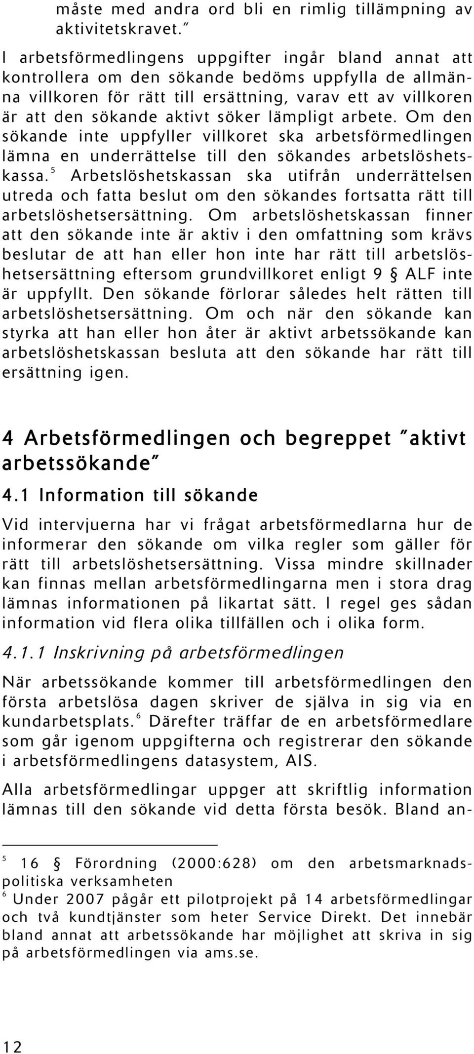 lämpligt arbete. Om den sökande inte uppfyller villkoret ska arbetsförmedlingen lämna en underrättelse till den sökandes arbetslöshetskassa.