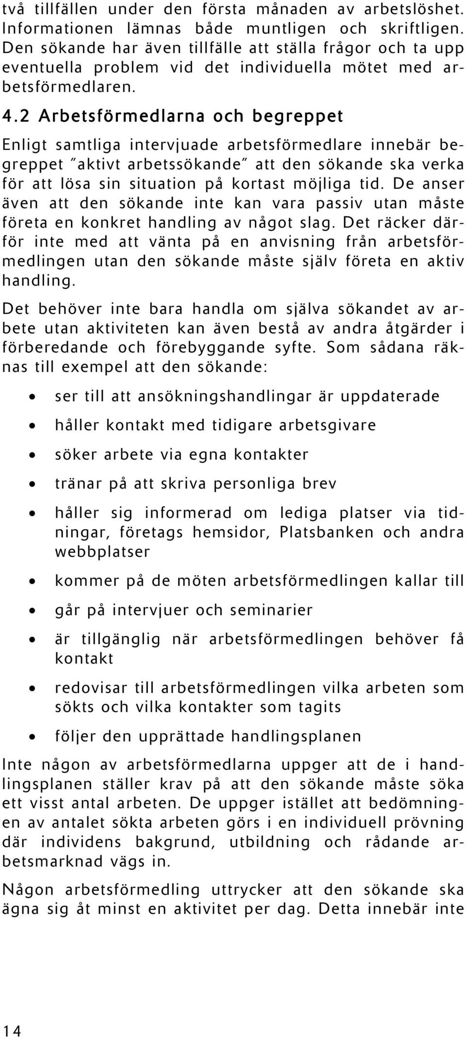 2 Arbetsförmedlarna och begreppet Enligt samtliga intervjuade arbetsförmedlare innebär begreppet aktivt arbetssökande att den sökande ska verka för att lösa sin situation på kortast möjliga tid.