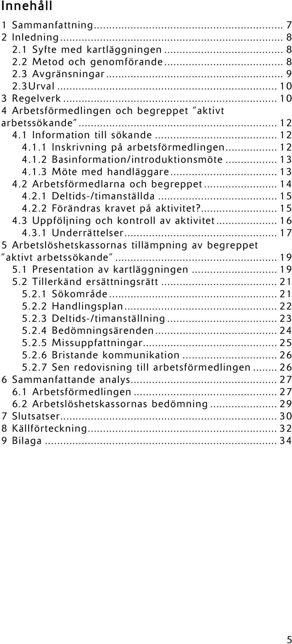 .. 13 4.2 Arbetsförmedlarna och begreppet... 14 4.2.1 Deltids-/timanställda... 15 4.2.2 Förändras kravet på aktivitet?... 15 4.3 Uppföljning och kontroll av aktivitet... 16 4.3.1 Underrättelser.