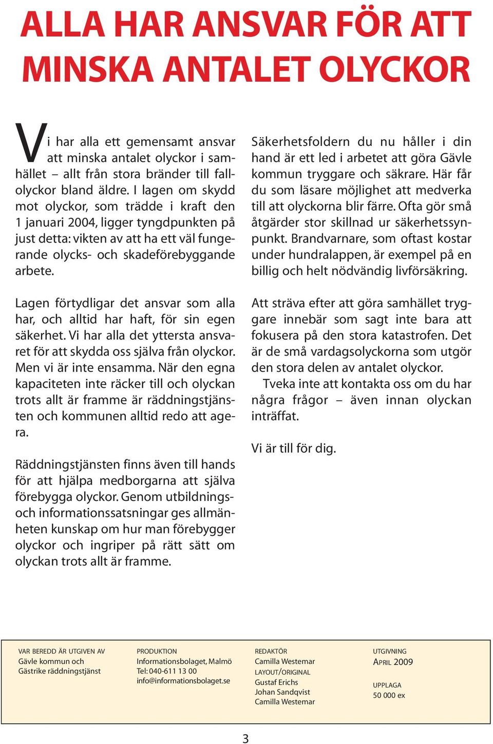 Lagen förtydligar det ansvar som alla har, och alltid har haft, för sin egen säkerhet. Vi har alla det yttersta ansvaret för att skydda oss själva från olyckor. Men vi är inte ensamma.