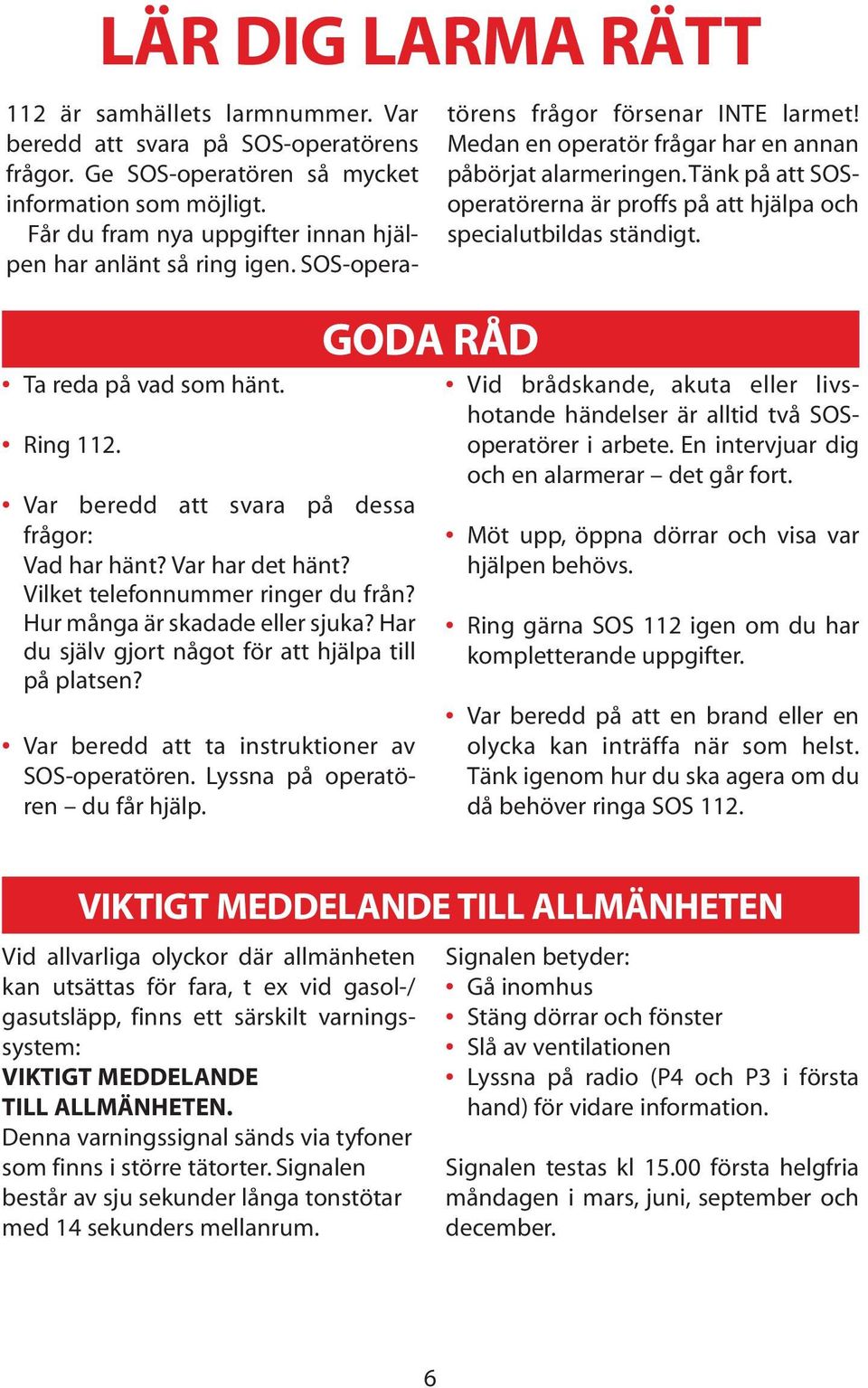 Var beredd att svara på SOS-operatörens frågor. Ge SOS-operatören så mycket information som möjligt. Får du fram nya uppgifter innan hjälpen har anlänt så ring igen.