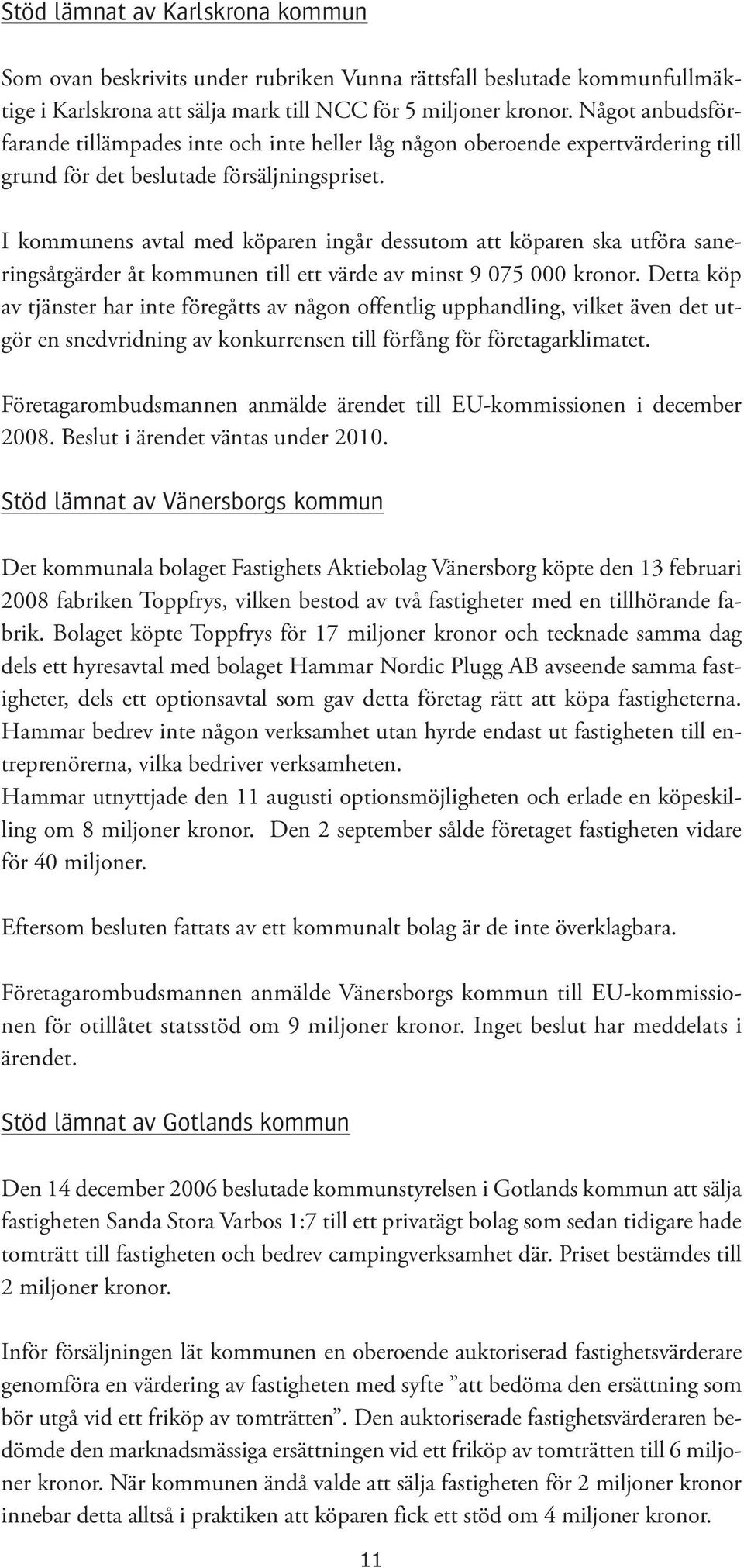 I kommunens avtal med köparen ingår dessutom att köparen ska utföra saneringsåtgärder åt kommunen till ett värde av minst 9 075 000 kronor.