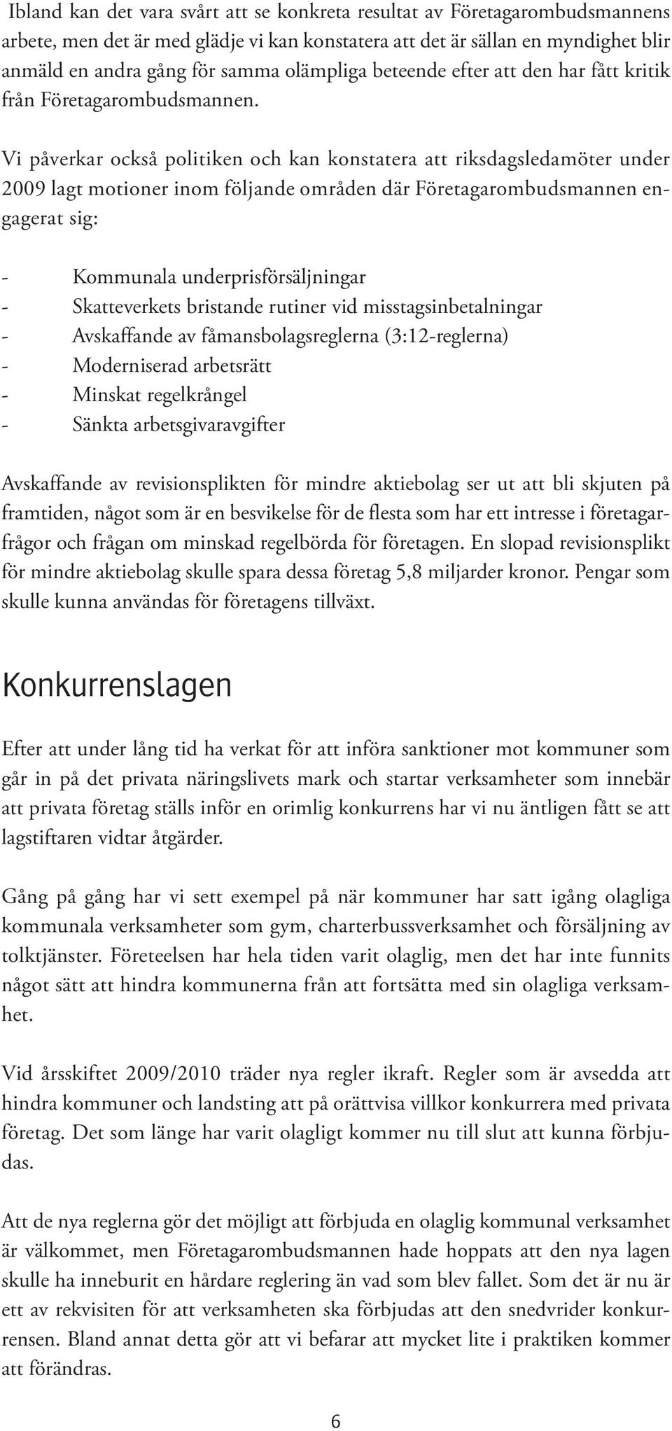 Vi påverkar också politiken och kan konstatera att riksdagsledamöter under 2009 lagt motioner inom följande områden där Företagarombudsmannen engagerat sig: - Kommunala underprisförsäljningar -