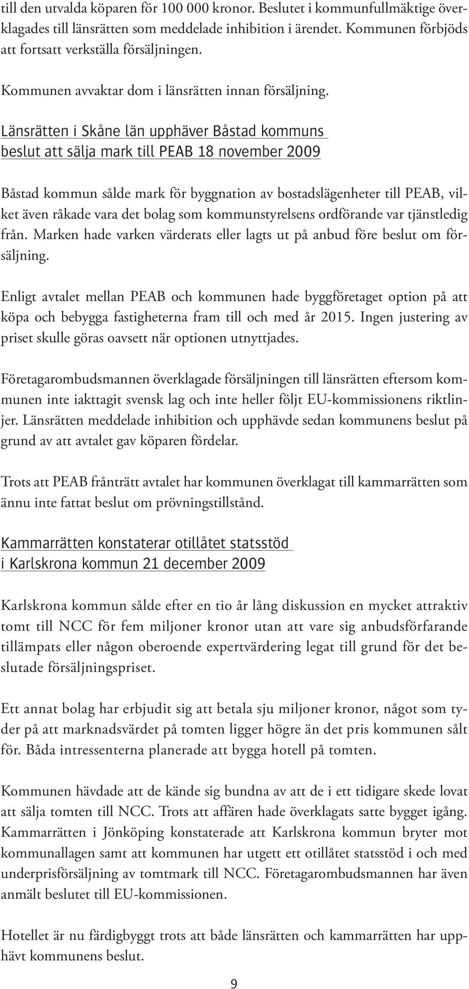 Länsrätten i Skåne län upphäver Båstad kommuns beslut att sälja mark till PEAB 18 november 2009 Båstad kommun sålde mark för byggnation av bostadslägenheter till PEAB, vilket även råkade vara det