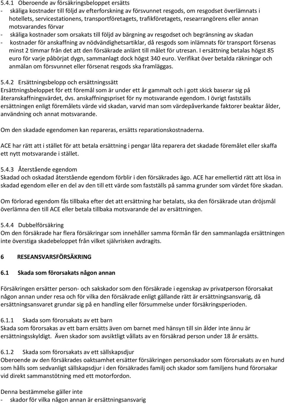 nödvändighetsartiklar, då resgods som inlämnats för transport försenas minst 2 timmar från det att den försäkrade anlänt till målet för utresan.