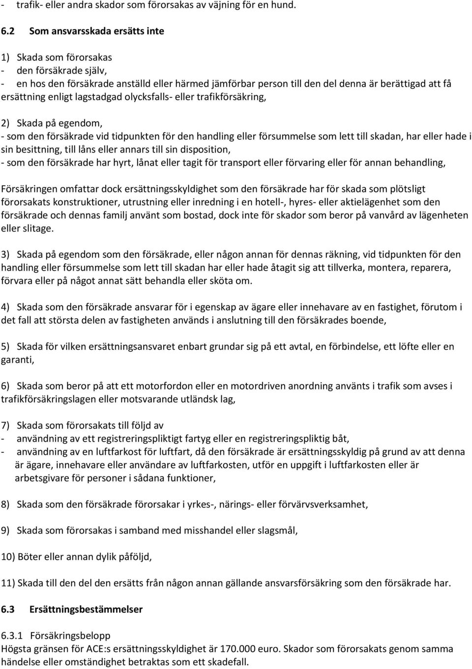enligt lagstadgad olycksfalls- eller trafikförsäkring, 2) Skada på egendom, - som den försäkrade vid tidpunkten för den handling eller försummelse som lett till skadan, har eller hade i sin