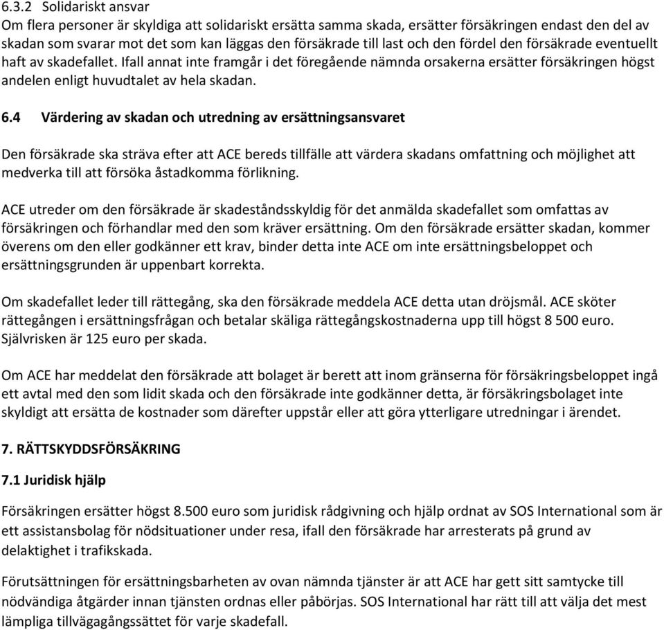 4 Värdering av skadan och utredning av ersättningsansvaret Den försäkrade ska sträva efter att ACE bereds tillfälle att värdera skadans omfattning och möjlighet att medverka till att försöka