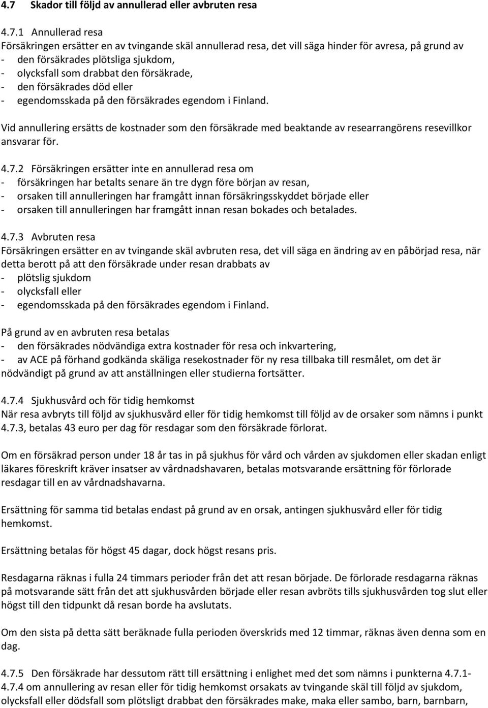Vid annullering ersätts de kostnader som den försäkrade med beaktande av researrangörens resevillkor ansvarar för. 4.7.