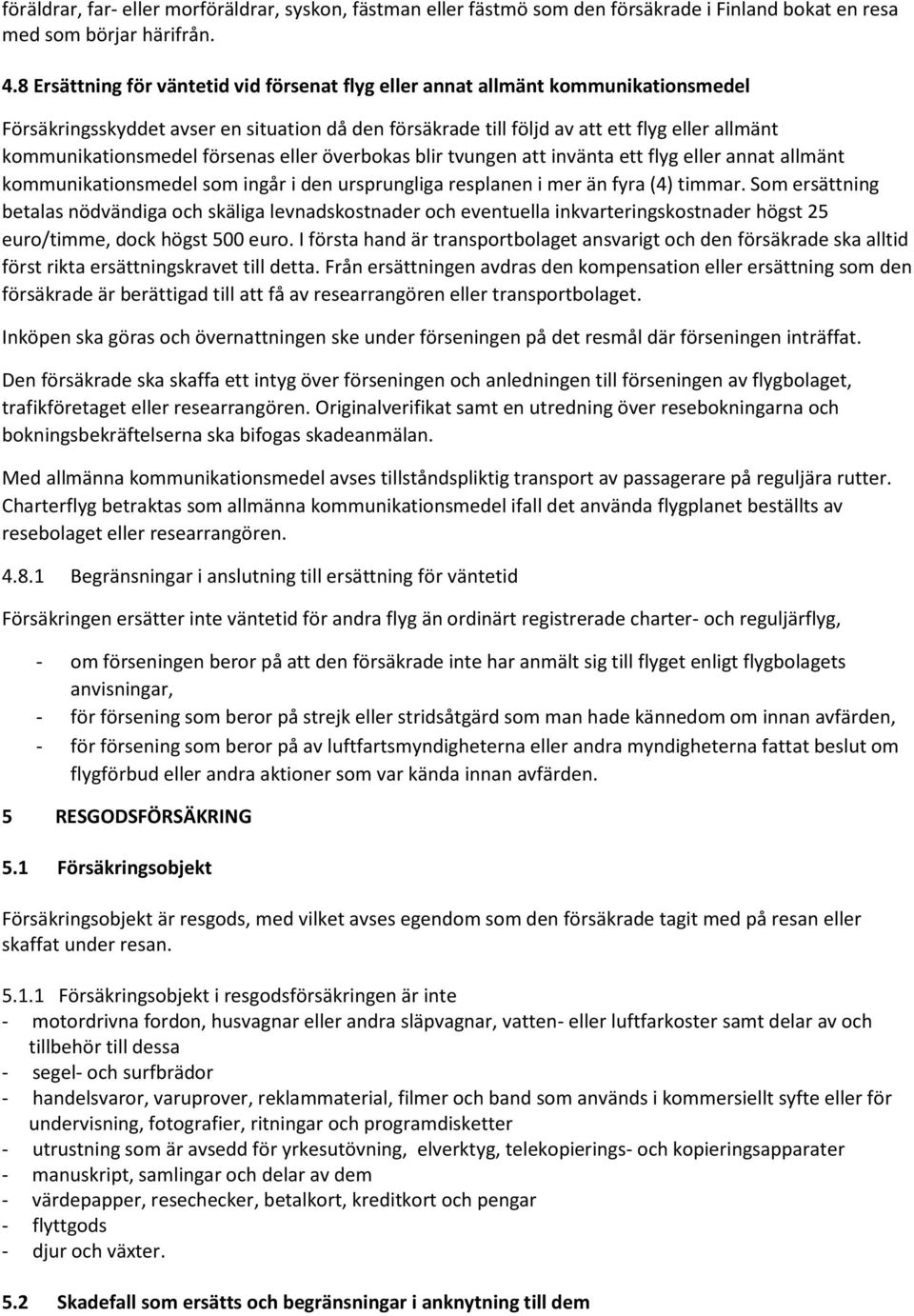 kommunikationsmedel försenas eller överbokas blir tvungen att invänta ett flyg eller annat allmänt kommunikationsmedel som ingår i den ursprungliga resplanen i mer än fyra (4) timmar.