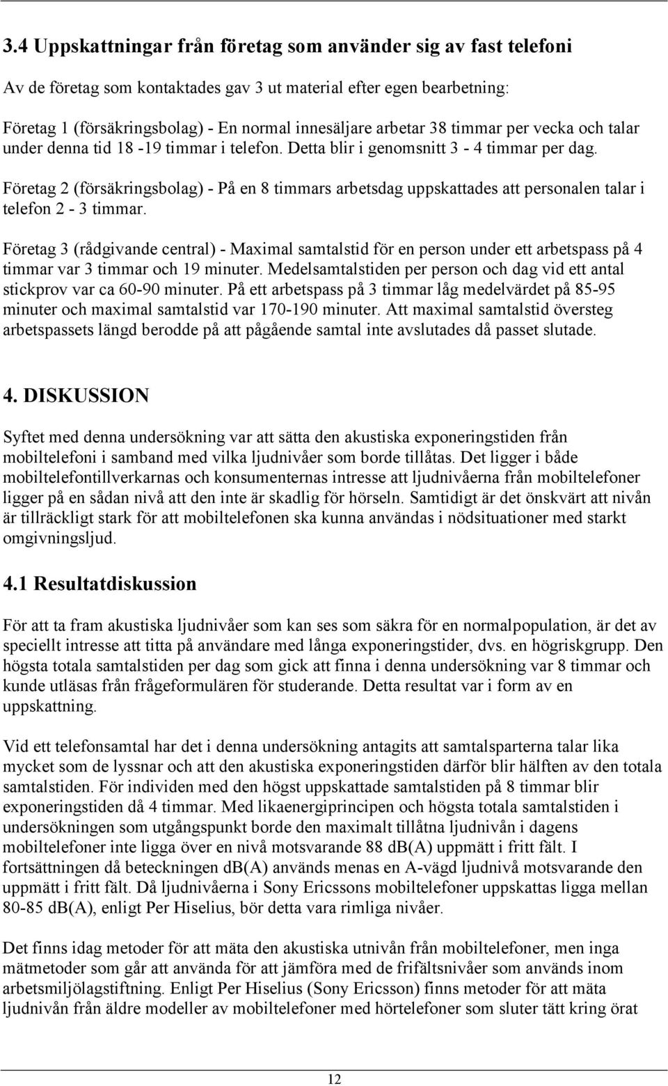 Företag 2 (försäkringsbolag) - På en 8 timmars arbetsdag uppskattades att personalen talar i telefon 2-3 timmar.