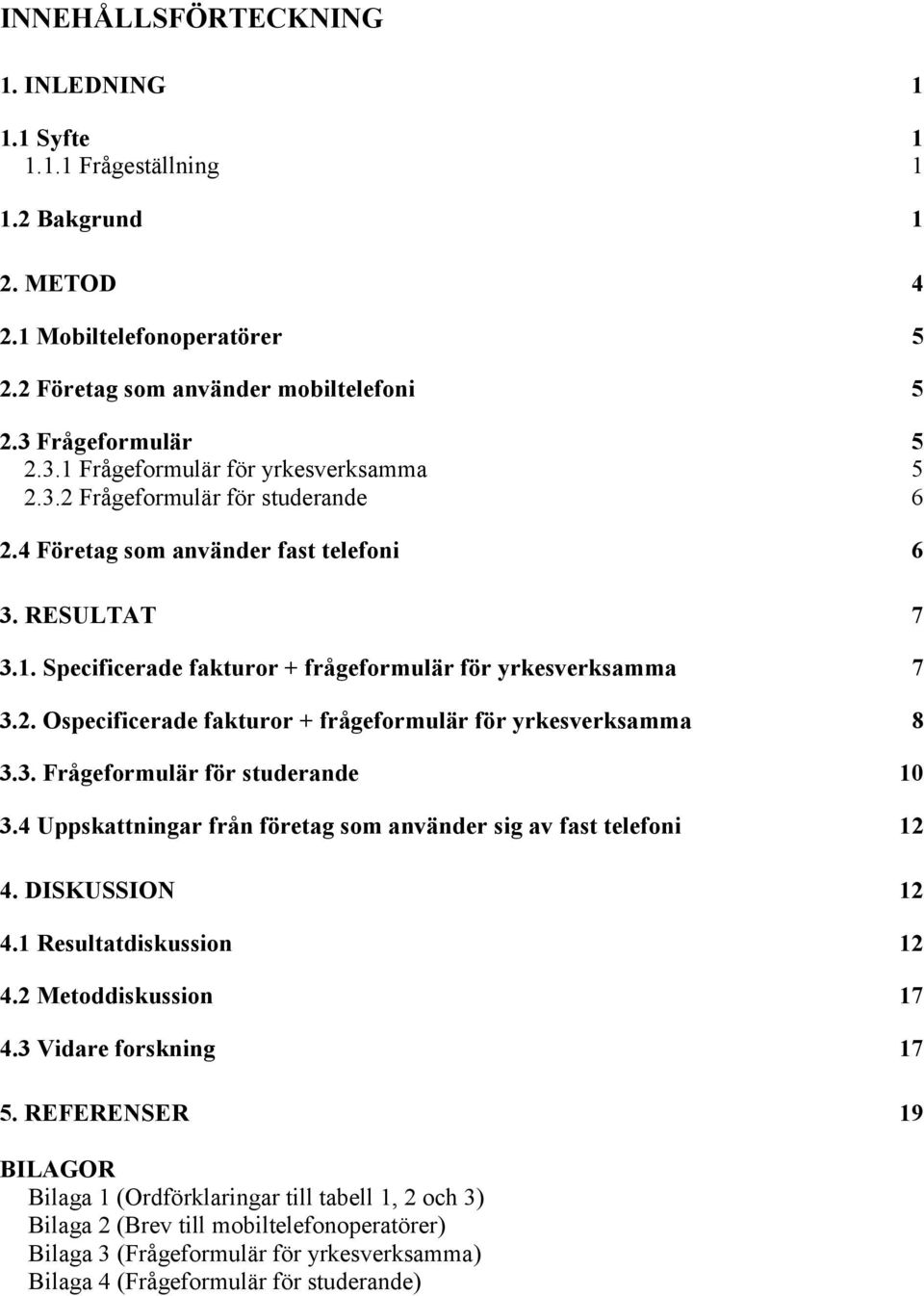 2. Ospecificerade fakturor + frågeformulär för yrkesverksamma 8 3.3. Frågeformulär för studerande 10 3.4 Uppskattningar från företag som använder sig av fast telefoni 12 4. DISKUSSION 12 4.