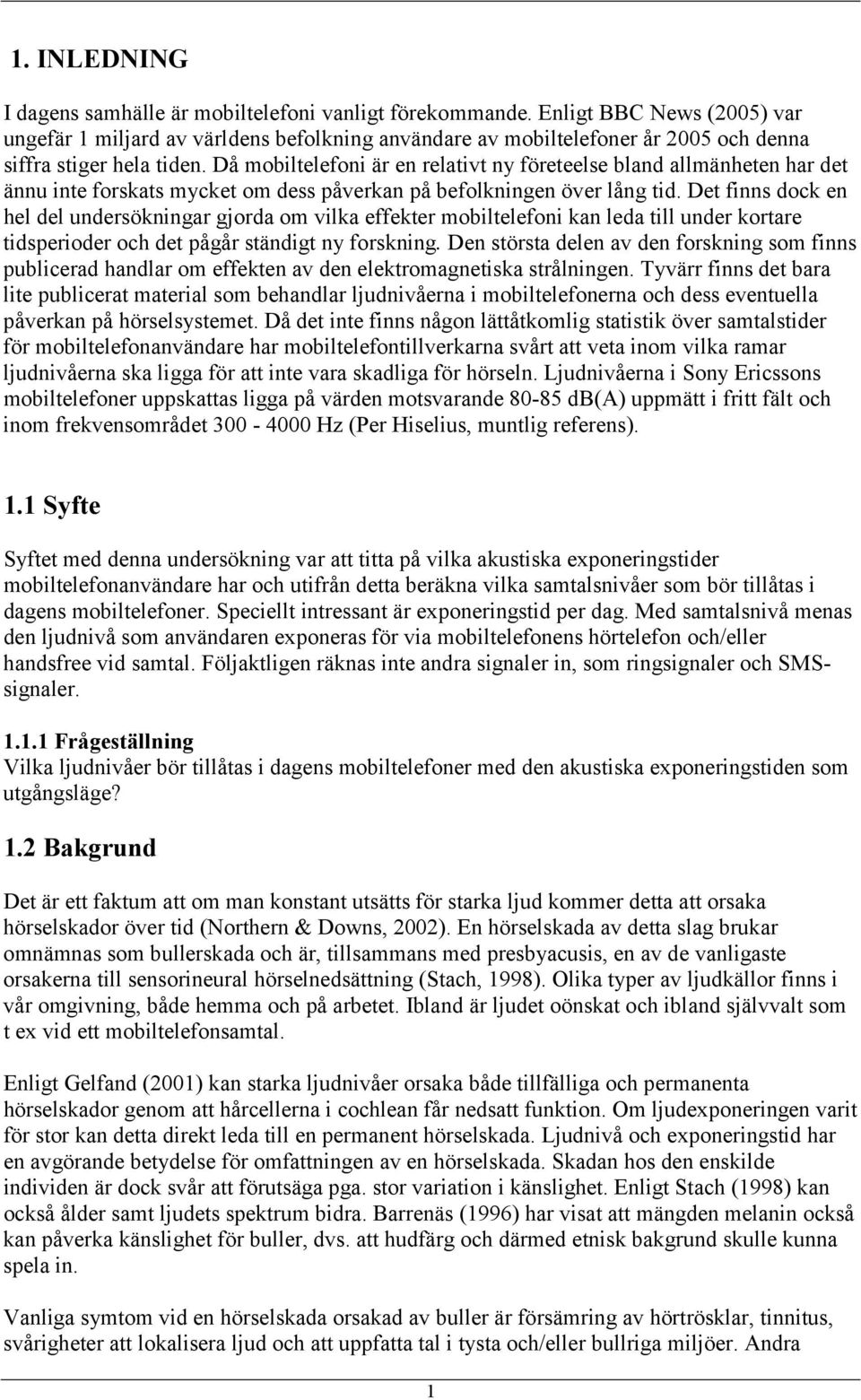 Då mobiltelefoni är en relativt ny företeelse bland allmänheten har det ännu inte forskats mycket om dess påverkan på befolkningen över lång tid.