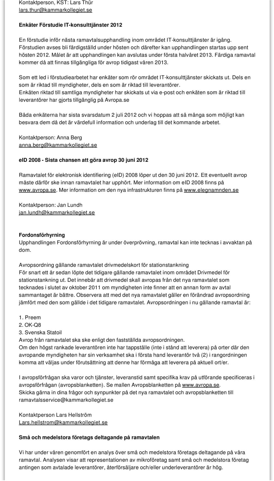 Färdiga ramavtal kommer då att finnas tillgängliga för avrop tidigast våren 2013. Som ett led i förstudiearbetet har enkäter som rör området IT-konsulttjänster skickats ut.