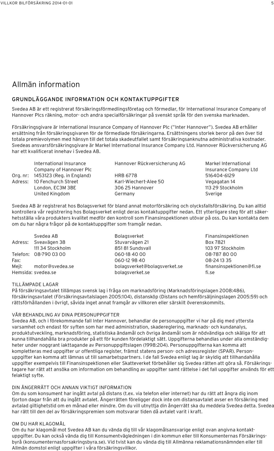 Försäkringsgivare är International Insurance Company of Hannover Plc ( Inter Hannover ). Svedea AB erhåller ersättning från försäkringsgivaren för de förmedlade försäkringarna.