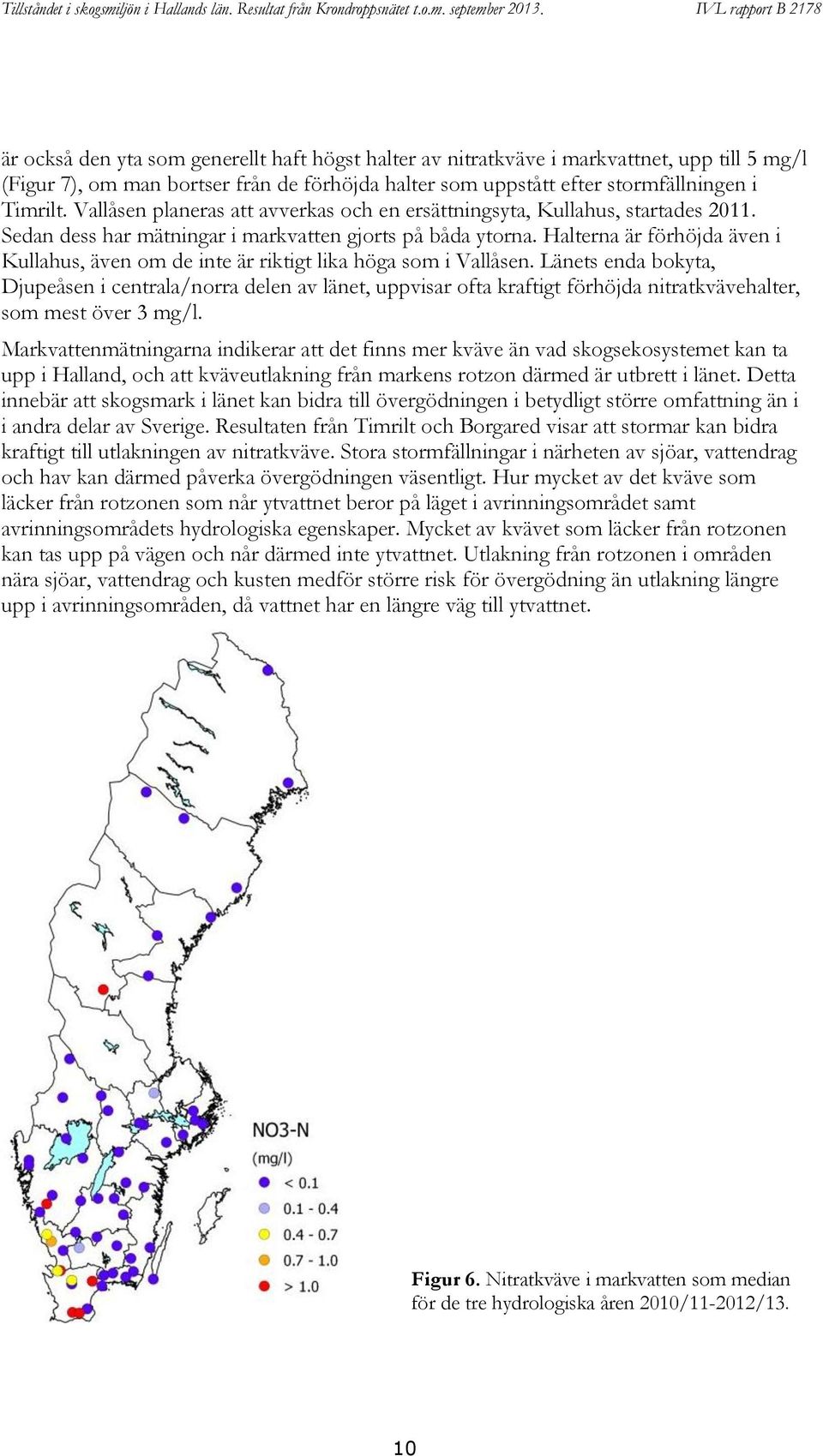 Halterna är förhöjda även i Kullahus, även om de inte är riktigt lika höga som i Vallåsen.