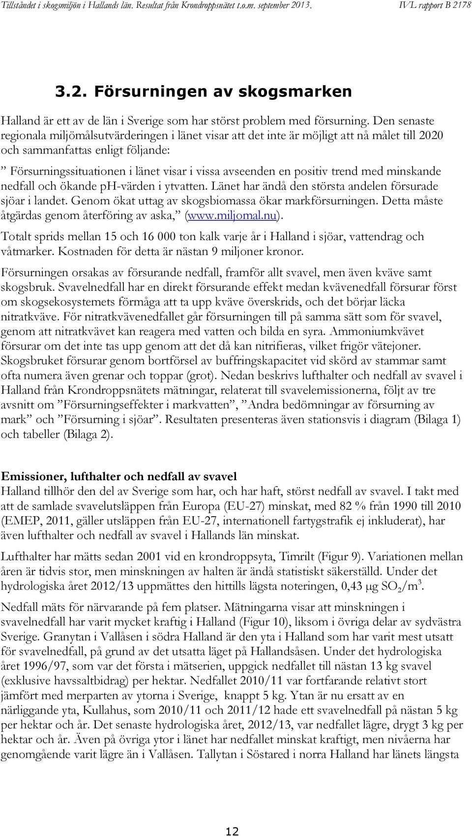 positiv trend med minskande nedfall och ökande ph-värden i ytvatten. Länet har ändå den största andelen försurade sjöar i landet. Genom ökat uttag av skogsbiomassa ökar markförsurningen.