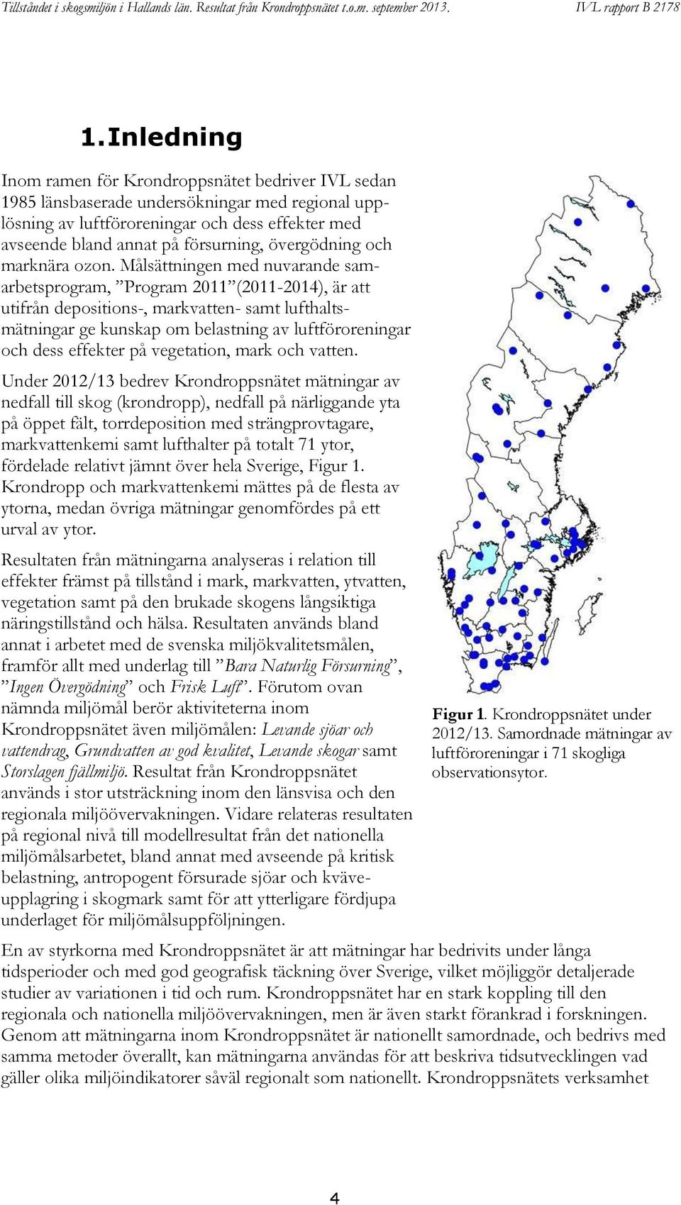 Målsättningen med nuvarande samarbetsprogram, Program 2011 (2011-2014), är att utifrån depositions-, markvatten- samt lufthaltsmätningar ge kunskap om belastning av luftföroreningar och dess effekter