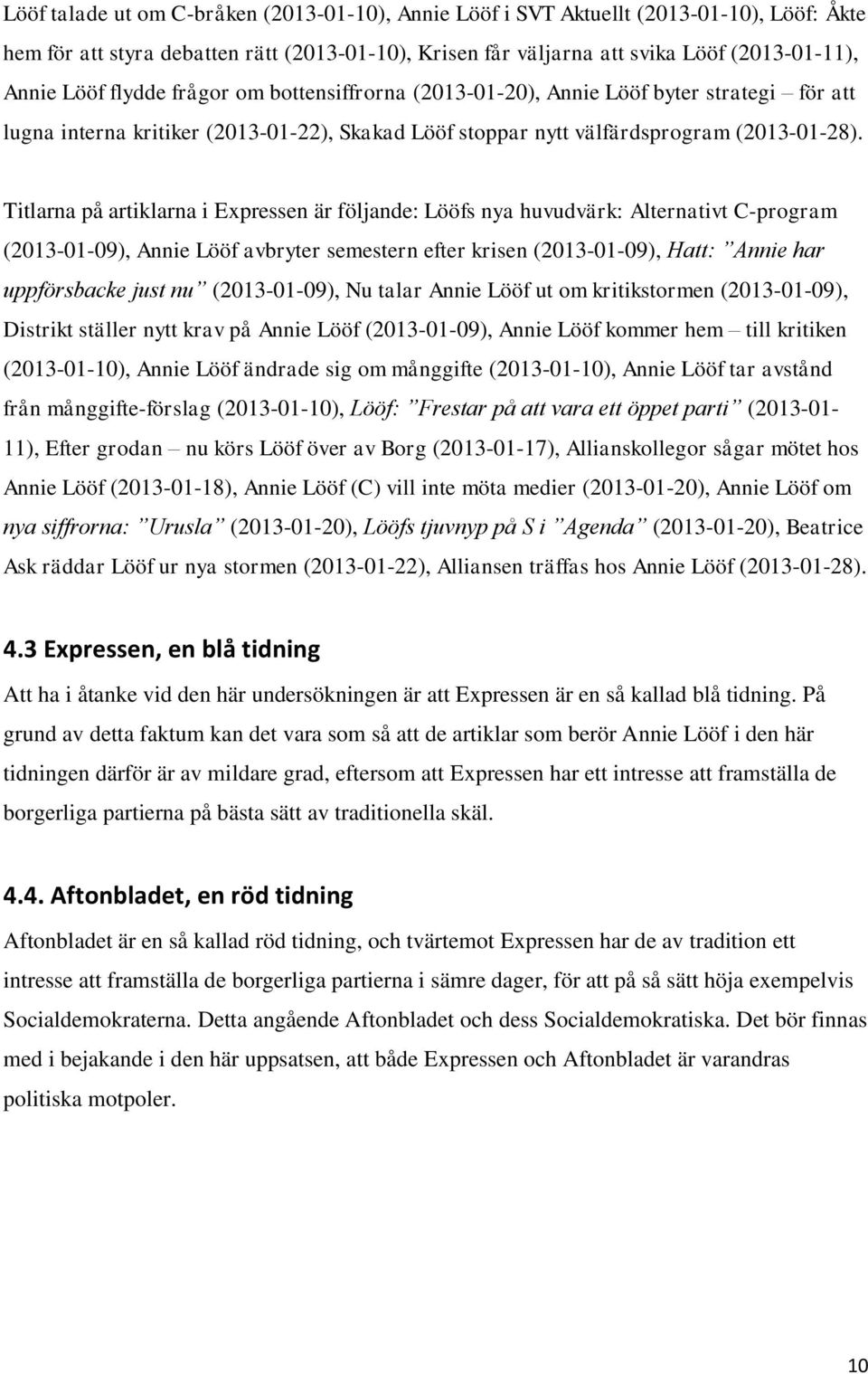 Titlarna på artiklarna i Expressen är följande: Lööfs nya huvudvärk: Alternativt C-program (2013-01-09), Annie Lööf avbryter semestern efter krisen (2013-01-09), Hatt: Annie har uppförsbacke just nu