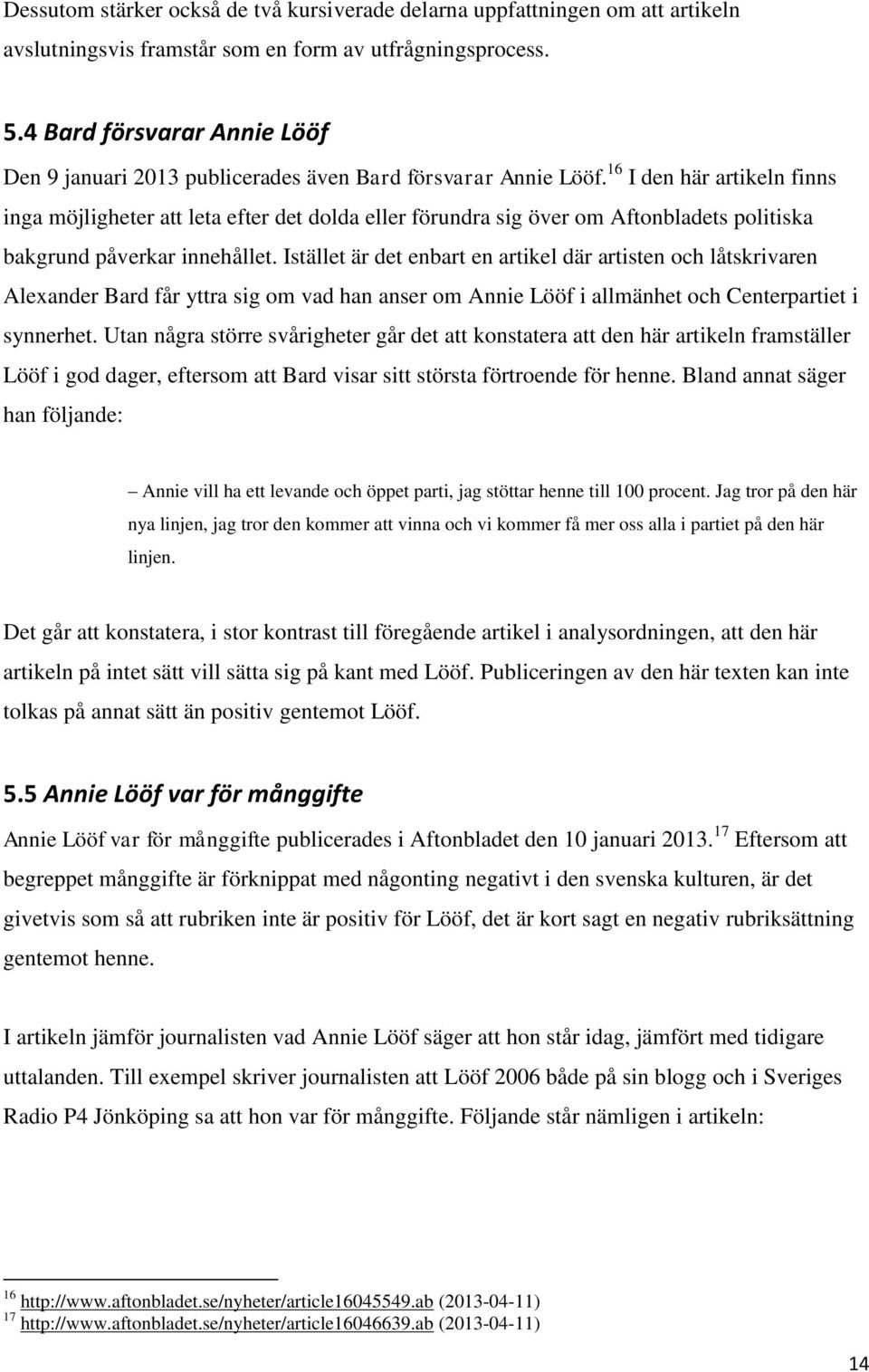 16 I den här artikeln finns inga möjligheter att leta efter det dolda eller förundra sig över om Aftonbladets politiska bakgrund påverkar innehållet.