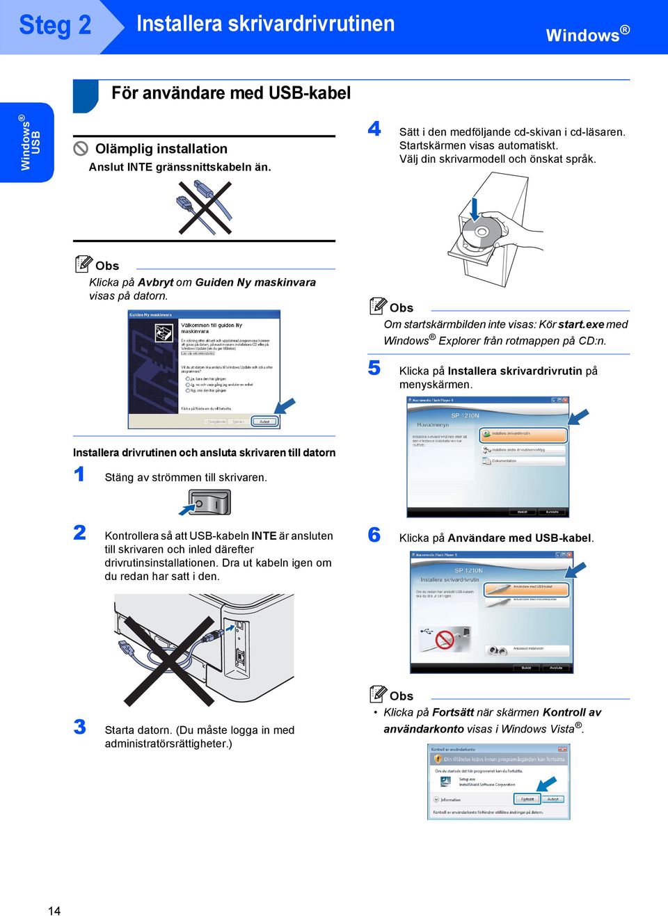 exe med Windows Explorer från rotmappen på CD:n. 5 Klicka på Installera skrivardrivrutin på menyskärmen. Installera drivrutinen och ansluta skrivaren till datorn 1 Stäng av strömmen till skrivaren.