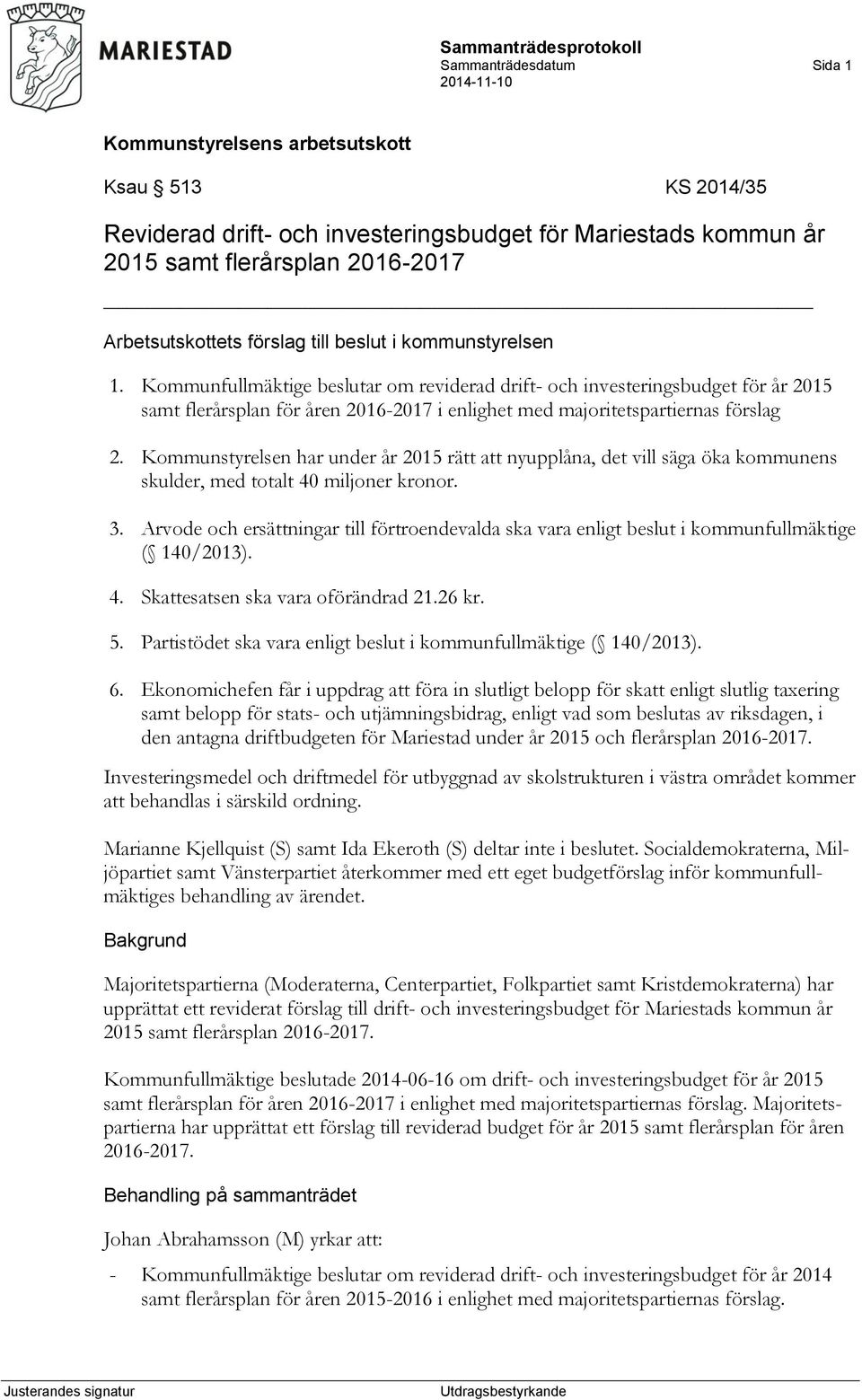 Kommunstyrelsen har under år 2015 rätt att nyupplåna, det vill säga öka kommunens skulder, med totalt 40 miljoner kronor. 3.