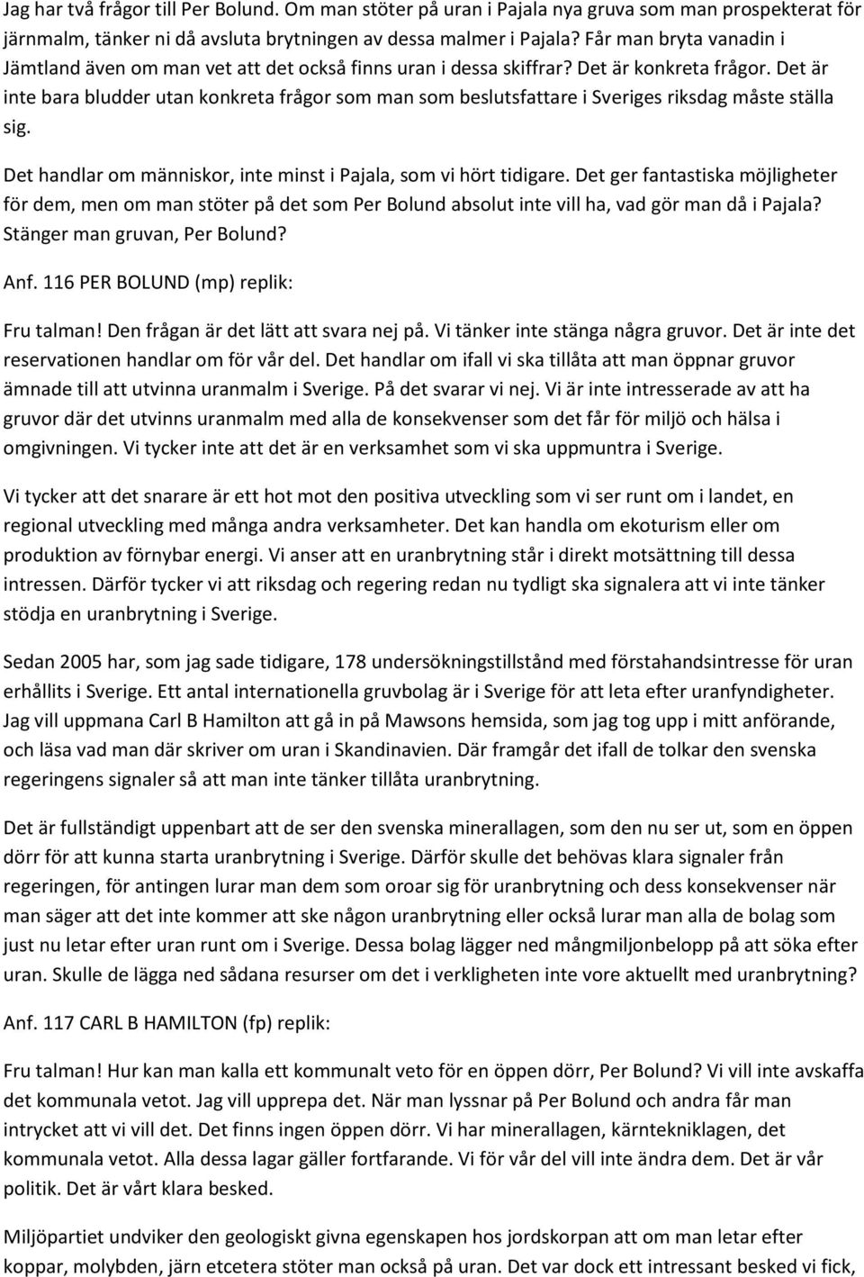 Det är inte bara bludder utan konkreta frågor som man som beslutsfattare i Sveriges riksdag måste ställa sig. Det handlar om människor, inte minst i Pajala, som vi hört tidigare.