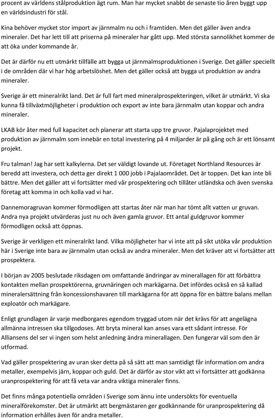 Det är därför nu ett utmärkt tillfälle att bygga ut järnmalmsproduktionen i Sverige. Det gäller speciellt i de områden där vi har hög arbetslöshet.