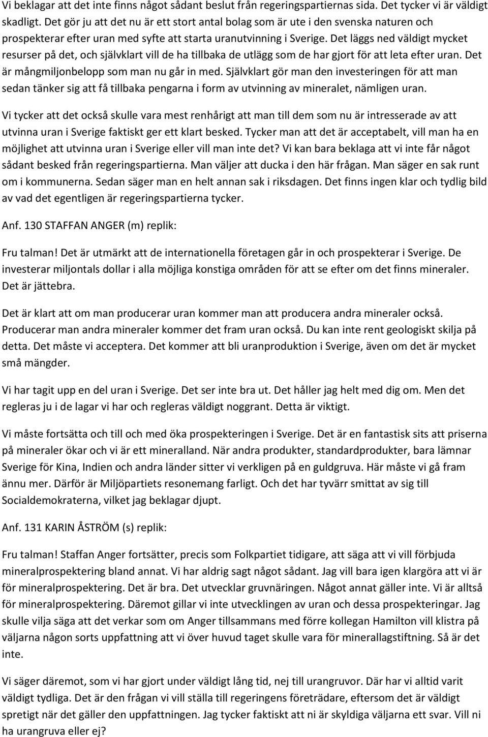 Det läggs ned väldigt mycket resurser på det, och självklart vill de ha tillbaka de utlägg som de har gjort för att leta efter uran. Det är mångmiljonbelopp som man nu går in med.