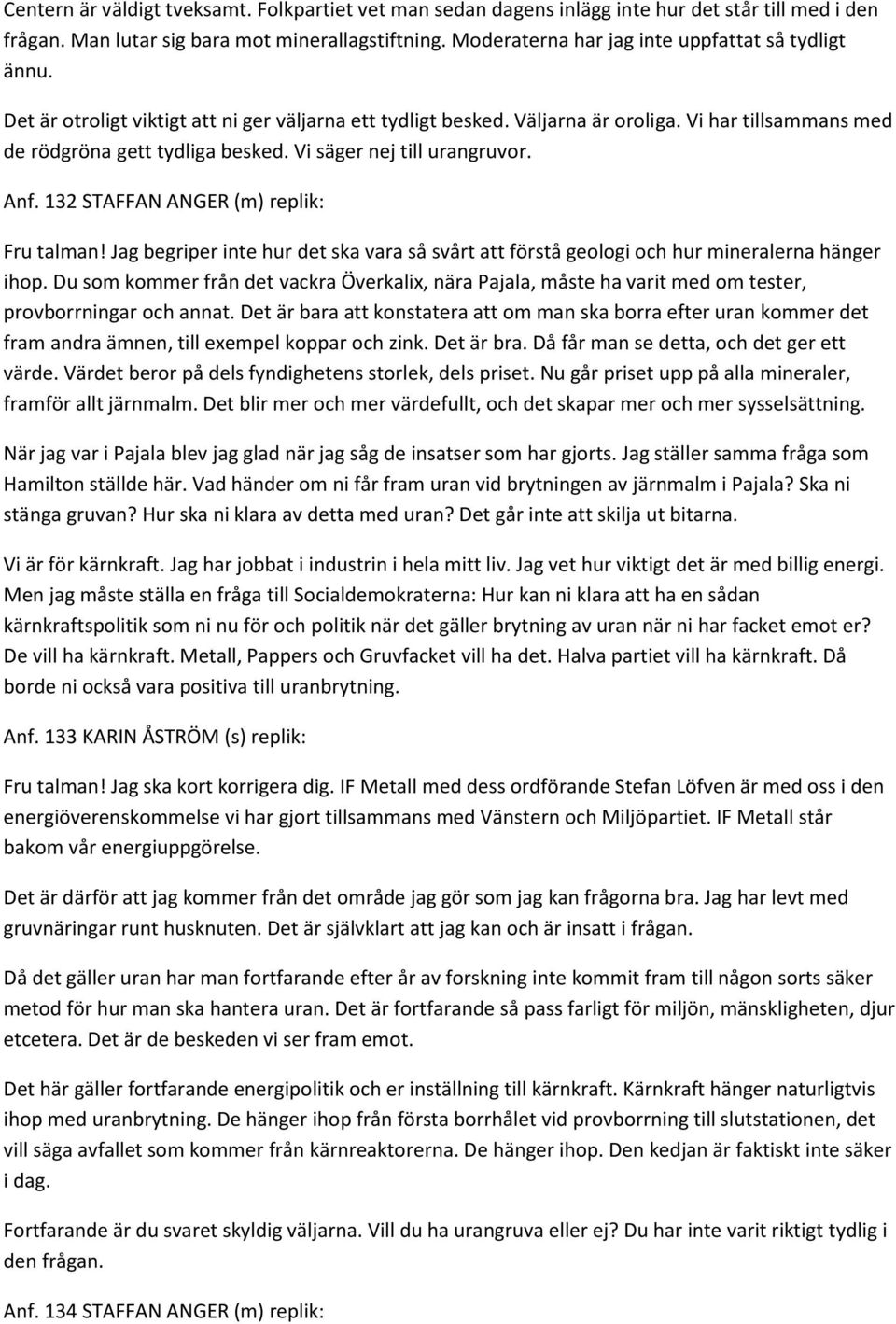 Vi säger nej till urangruvor. Anf. 132 STAFFAN ANGER (m) replik: Fru talman! Jag begriper inte hur det ska vara så svårt att förstå geologi och hur mineralerna hänger ihop.