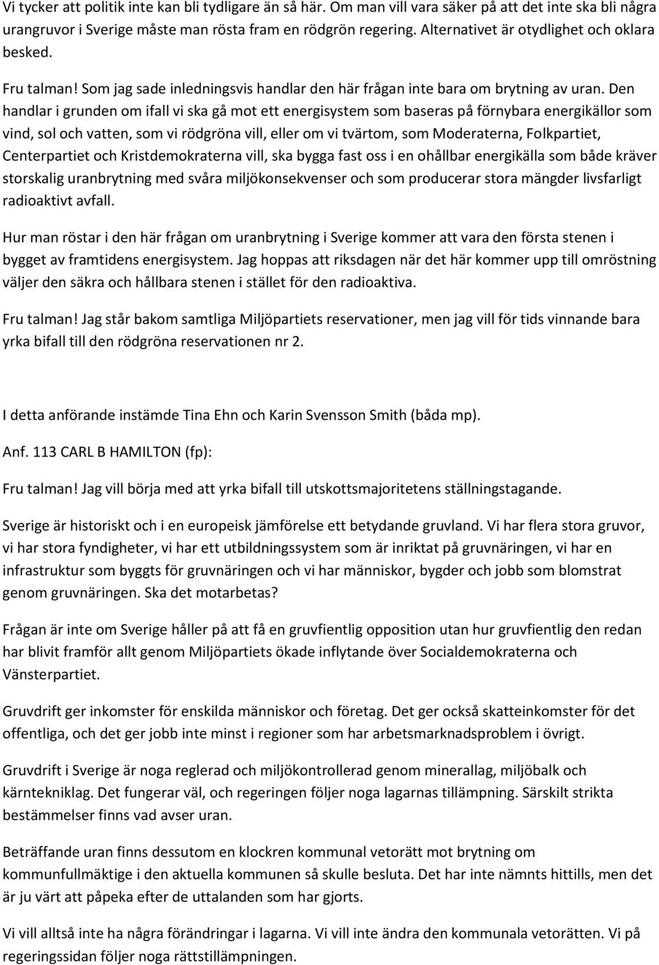 Den handlar i grunden om ifall vi ska gå mot ett energisystem som baseras på förnybara energikällor som vind, sol och vatten, som vi rödgröna vill, eller om vi tvärtom, som Moderaterna, Folkpartiet,