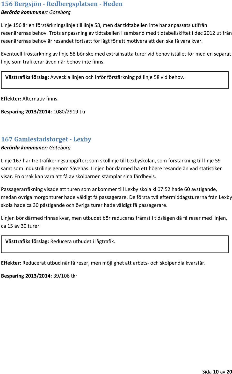 Eventuell fröstärkning av linje 58 bör ske med extrainsatta turer vid behov istället för med en separat linje som trafikerar även när behov inte finns.