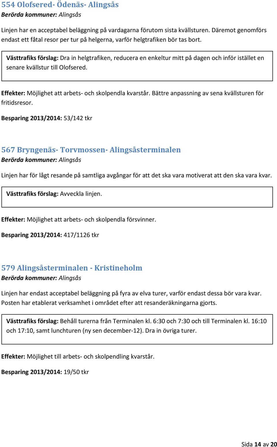 Västtrafiks förslag: Dra in helgtrafiken, reducera en enkeltur mitt på dagen och inför istället en senare kvällstur till Olofsered. Effekter: Möjlighet att arbets- och skolpendla kvarstår.