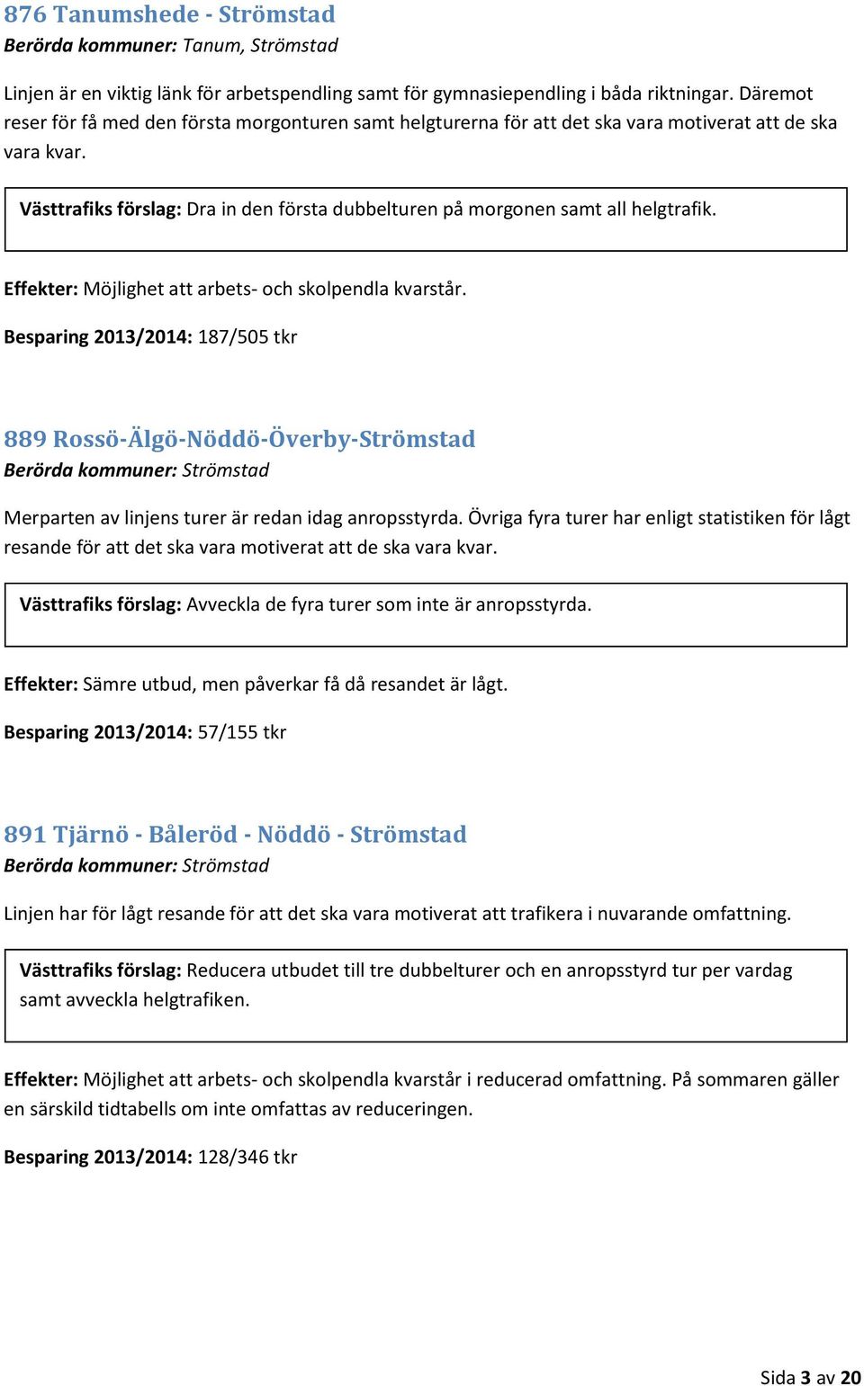 Västtrafiks förslag: Dra in den första dubbelturen på morgonen samt all helgtrafik. Effekter: Möjlighet att arbets- och skolpendla kvarstår.