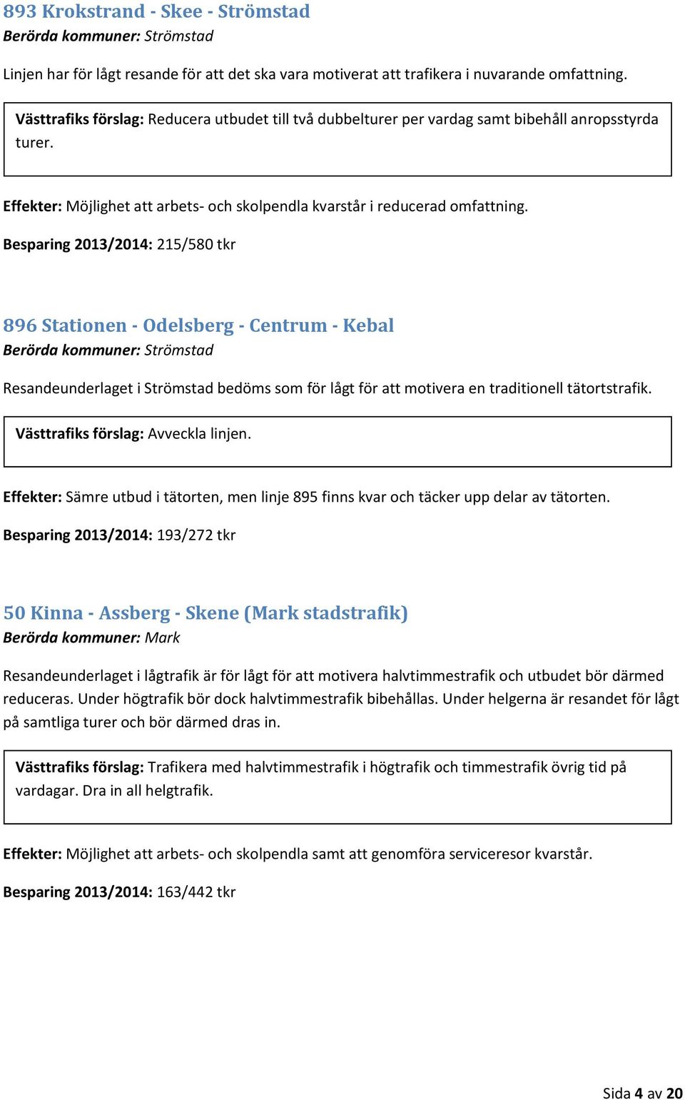 Besparing 2013/2014: 215/580 tkr 896 Stationen - Odelsberg - Centrum - Kebal Berörda kommuner: Strömstad Resandeunderlaget i Strömstad bedöms som för lågt för att motivera en traditionell