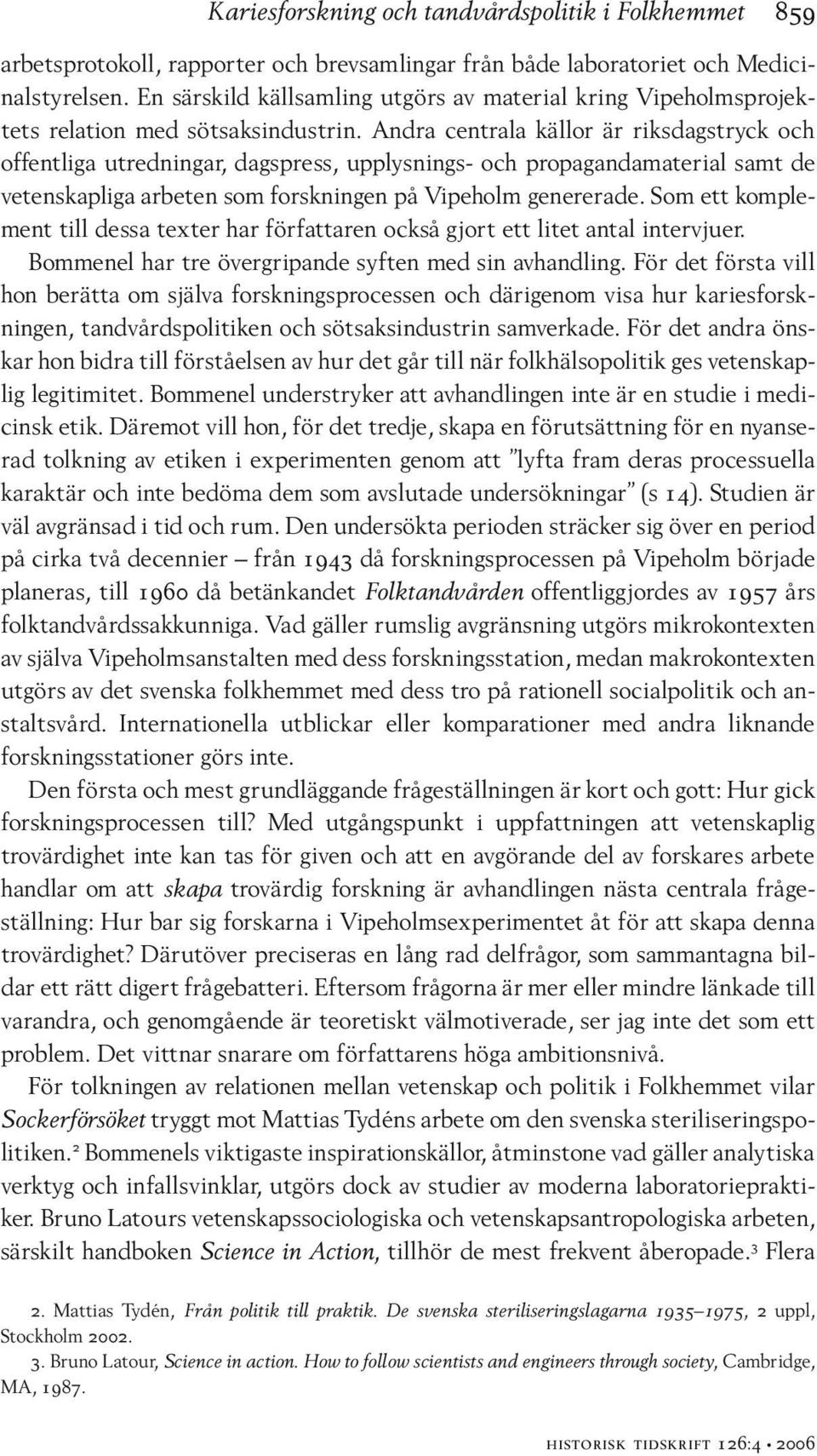 Andra centrala källor är riksdagstryck och offentliga utredningar, dagspress, upplysnings- och propagandamaterial samt de vetenskapliga arbeten som forskningen på Vipeholm genererade.