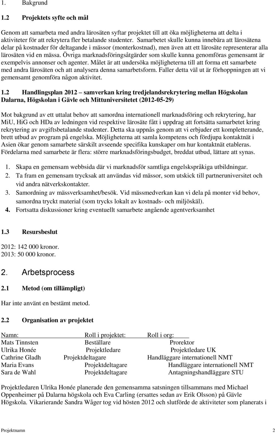 Övriga marknadsföringsåtgärder som skulle kunna genomföras gemensamt är exempelvis annonser och agenter.