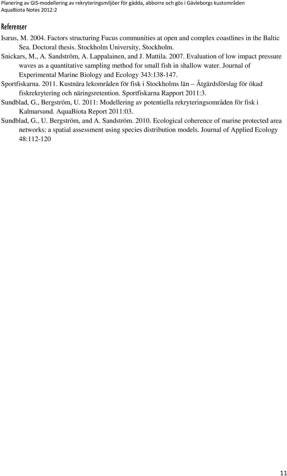 Journal of Experimental Marine Biology and Ecology 343:138-147. Sportfiskarna. 2011. Kustnära lekområden för fisk i Stockholms län Åtgärdsförslag för ökad fiskrekrytering och näringsretention.