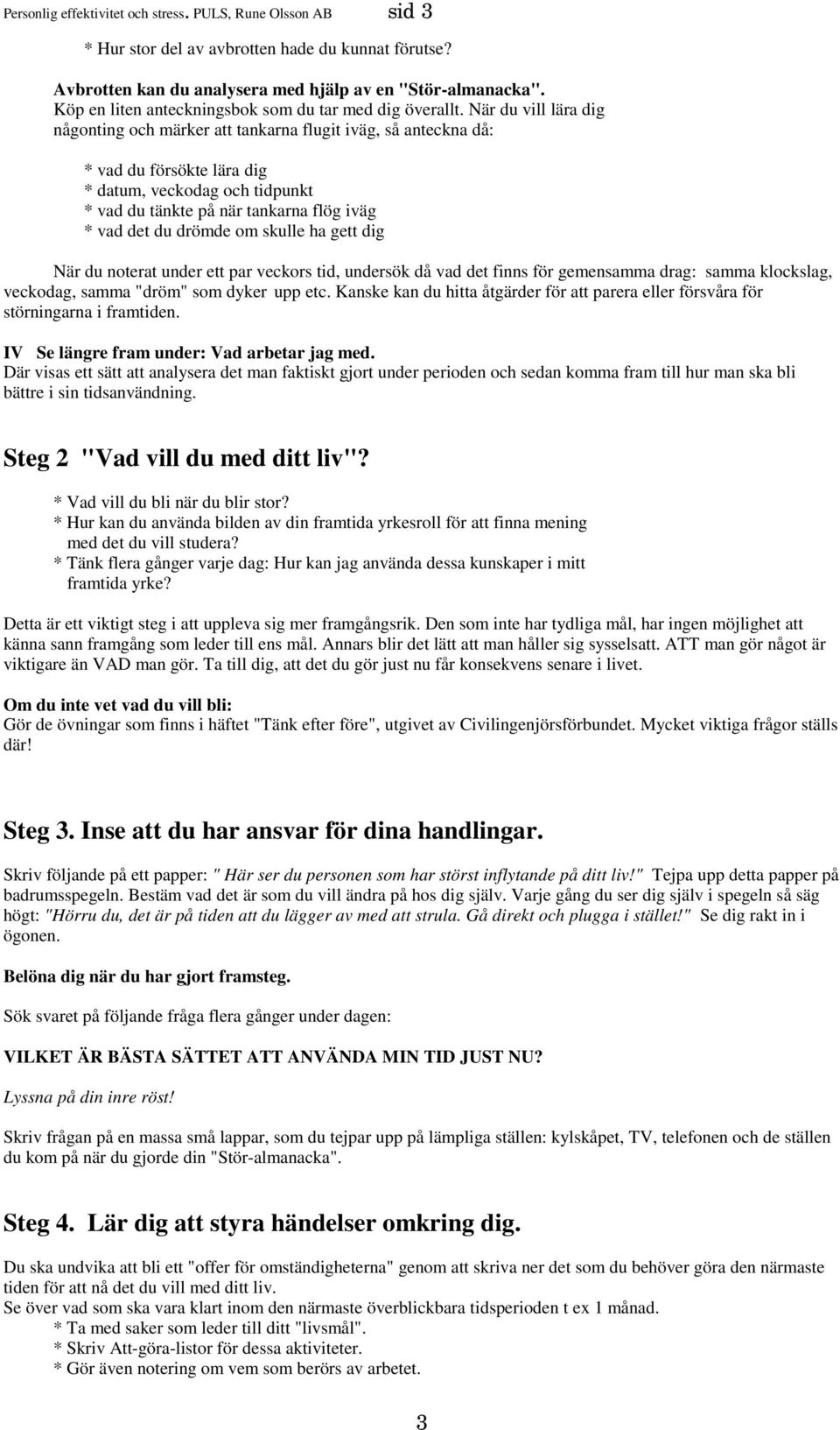 När du vill lära dig någonting och märker att tankarna flugit iväg, så anteckna då: * vad du försökte lära dig * datum, veckodag och tidpunkt * vad du tänkte på när tankarna flög iväg * vad det du