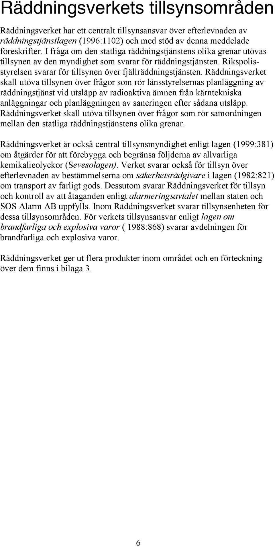 Räddningsverket skall utöva tillsynen över frågor som rör länsstyrelsernas planläggning av räddningstjänst vid utsläpp av radioaktiva ämnen från kärntekniska anläggningar och planläggningen av