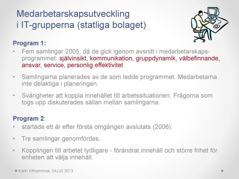 Medarbetarna inte delaktiga i planeringen. Svårigheter att koppla innehållet till arbetssituationen. Frågorna som togs upp diskuterades sällan mellan samlingarna.